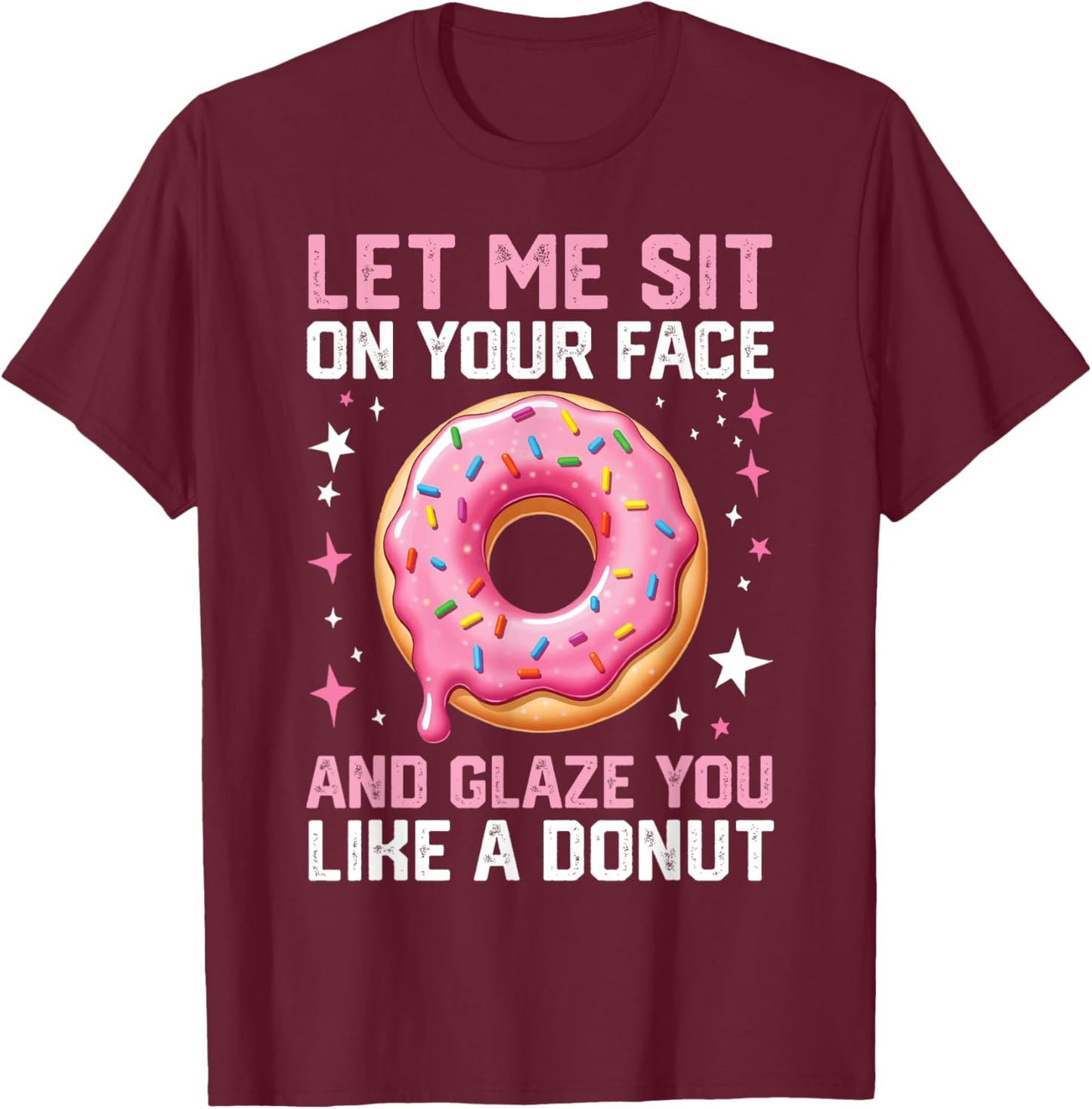 Let Me Sit On Your Face And Glaze You Like A Donut Funny T-Shirt - T-Shirt | Maroon