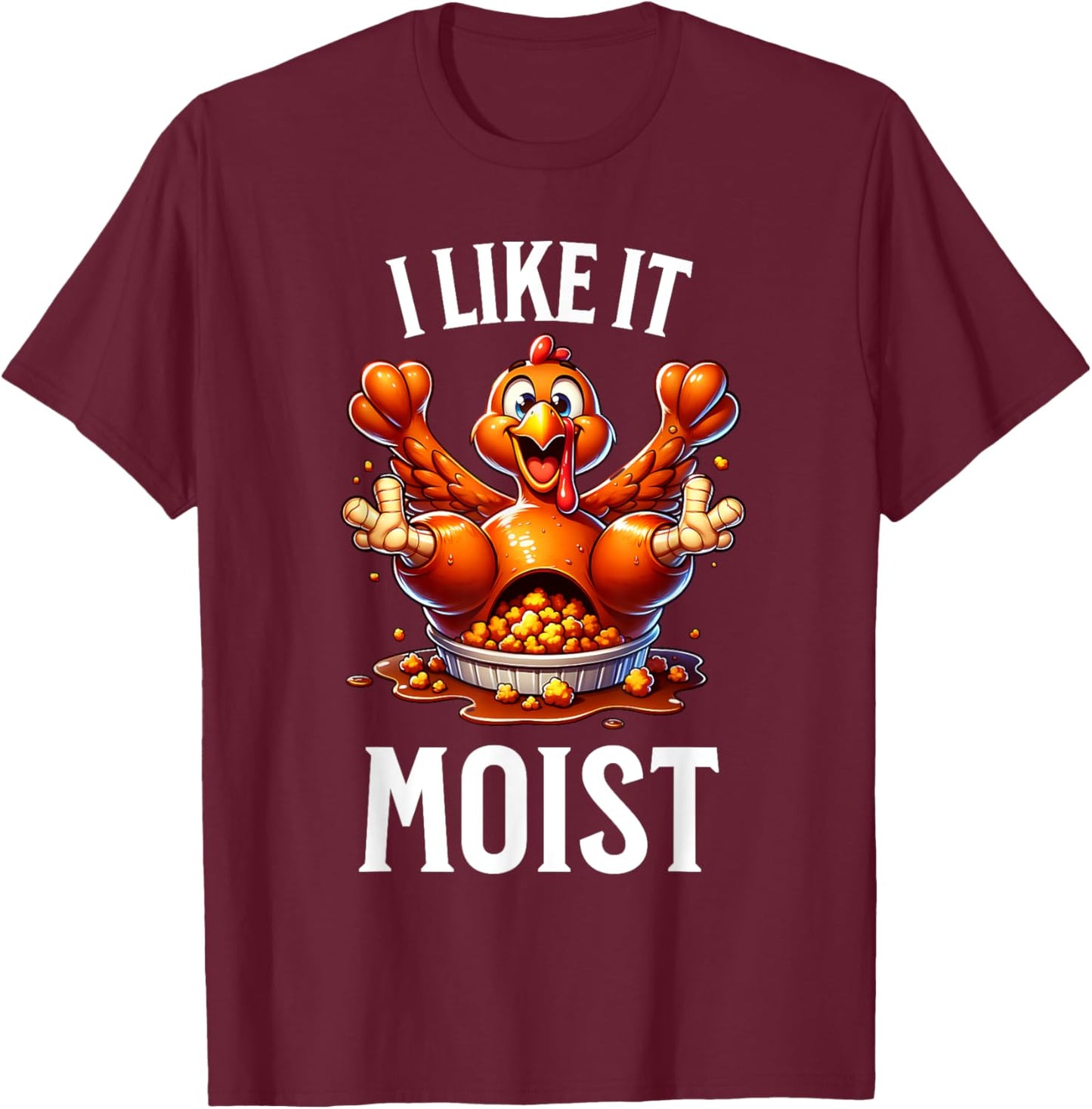 I Like it Moist Thanksgiving Dirty Funny Turkey Men Women T-Shirt - T-Shirt | Maroon