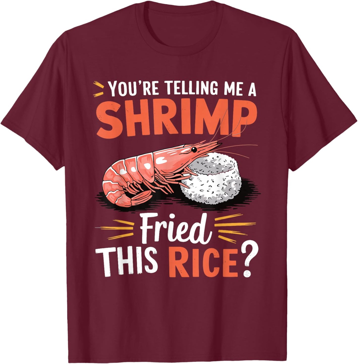 You're Telling Me A Shrimp Fried This Rice T-Shirt - T-Shirt | Maroon