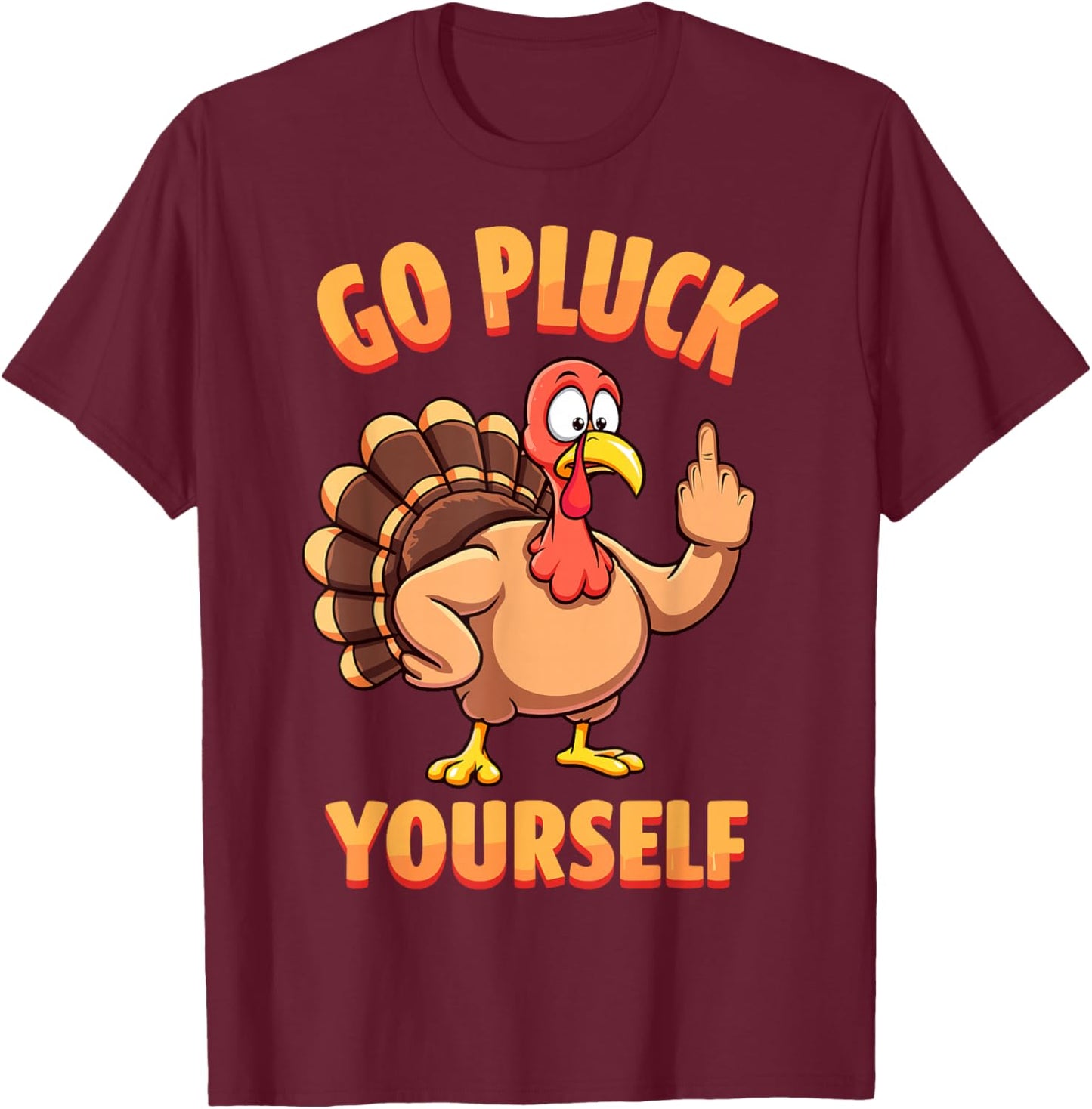 Go Pluck Yourself Sarcastic Joke Turkey Thanksgiving T-Shirt - T-Shirt | Maroon