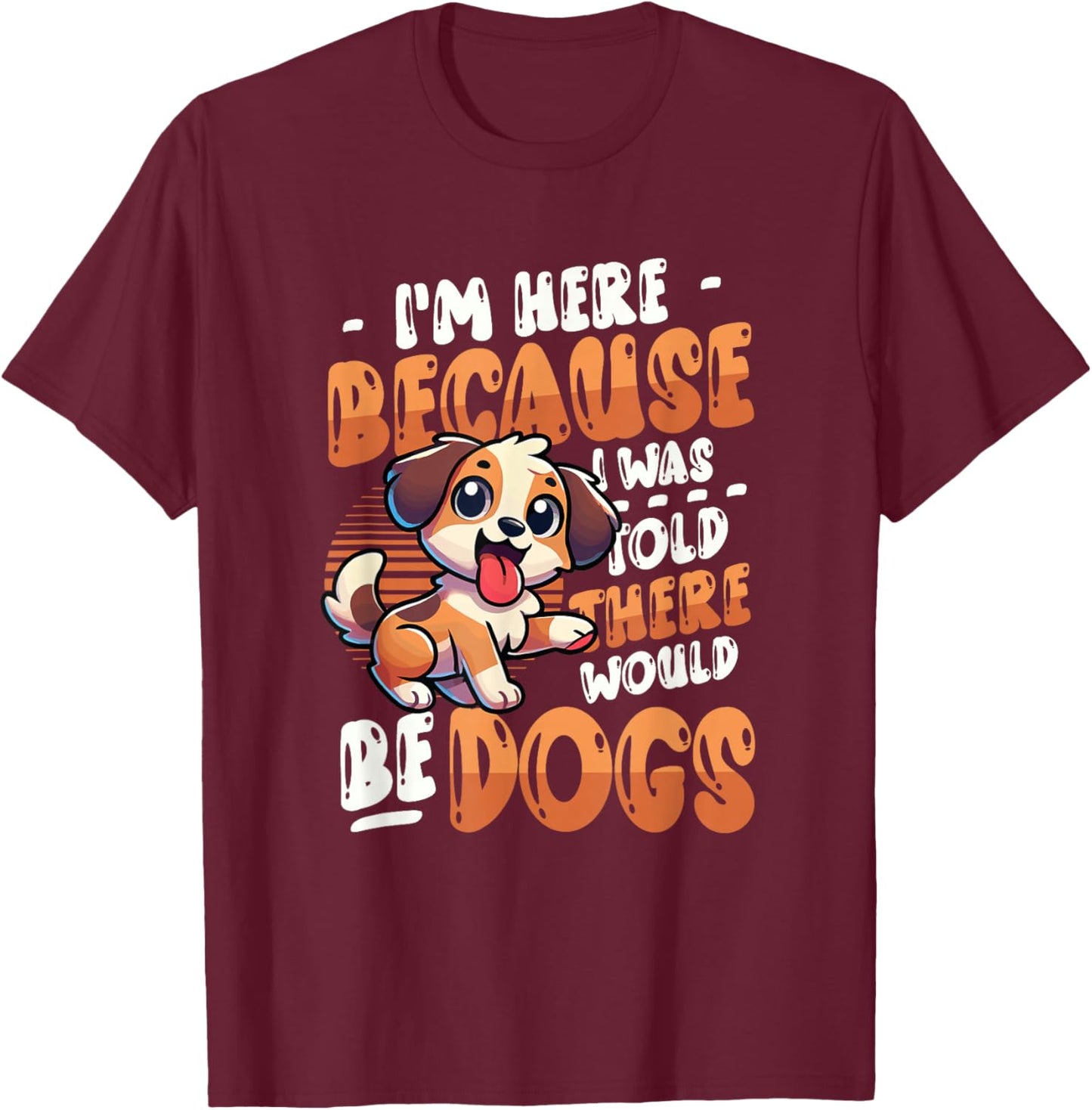 I'm Here Because I Was Told There Would Be Dogs T-Shirt - T-Shirt | Maroon