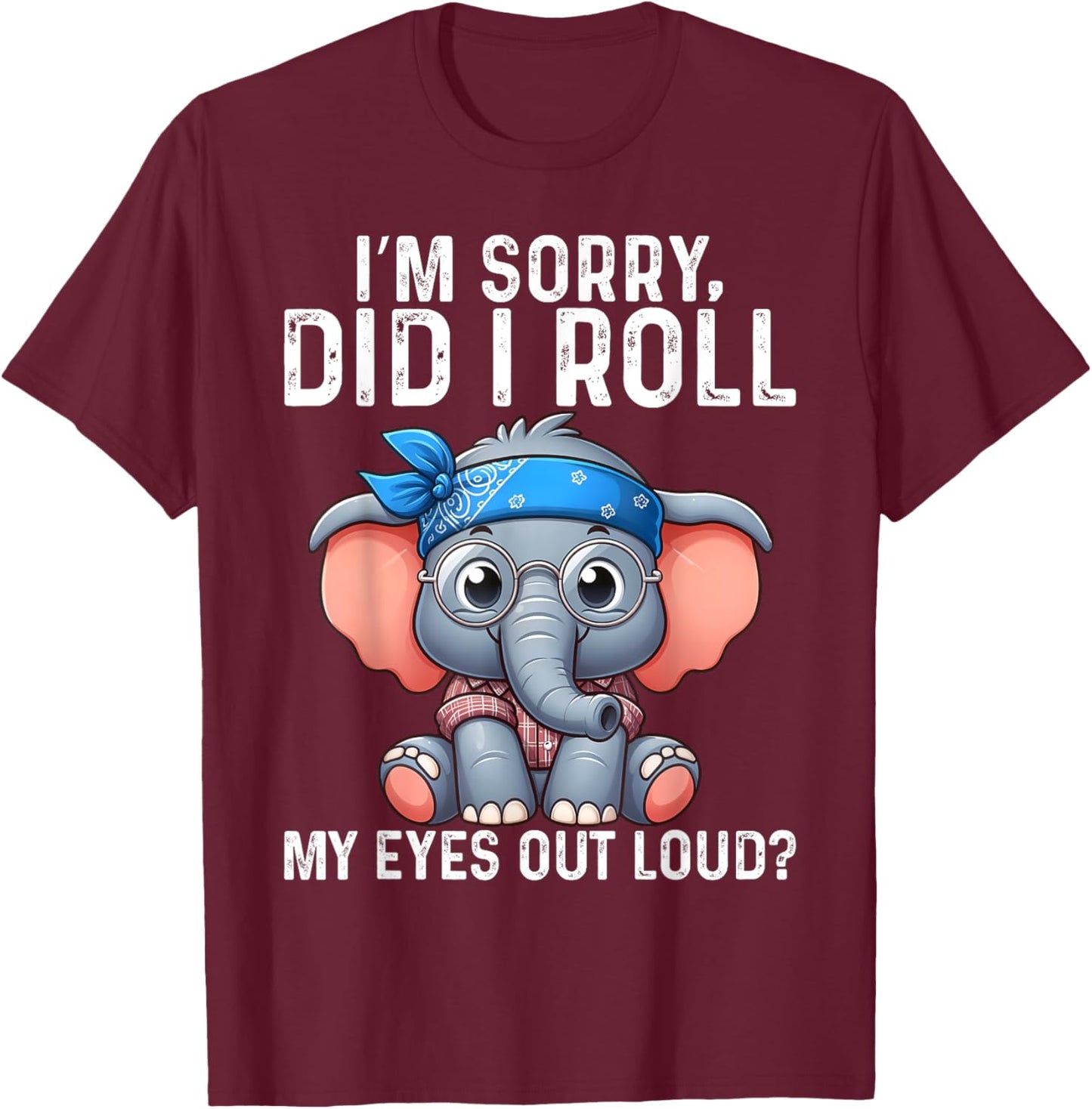 Elephant I'm Sorry Did I Roll My Eyes Out Loud T-Shirt - T-Shirt | Maroon