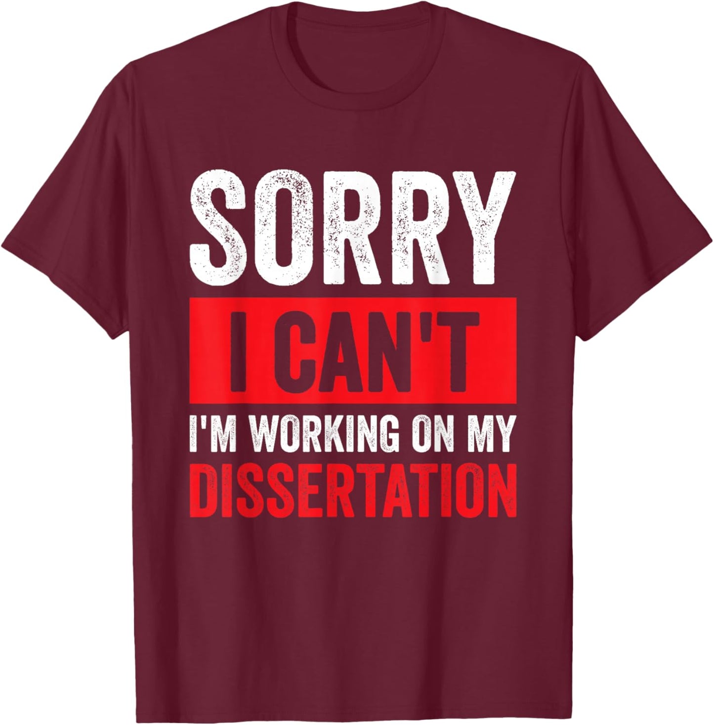 Sorry I Can't I'm Working On My Dissertation T-Shirt - T-Shirt | Maroon
