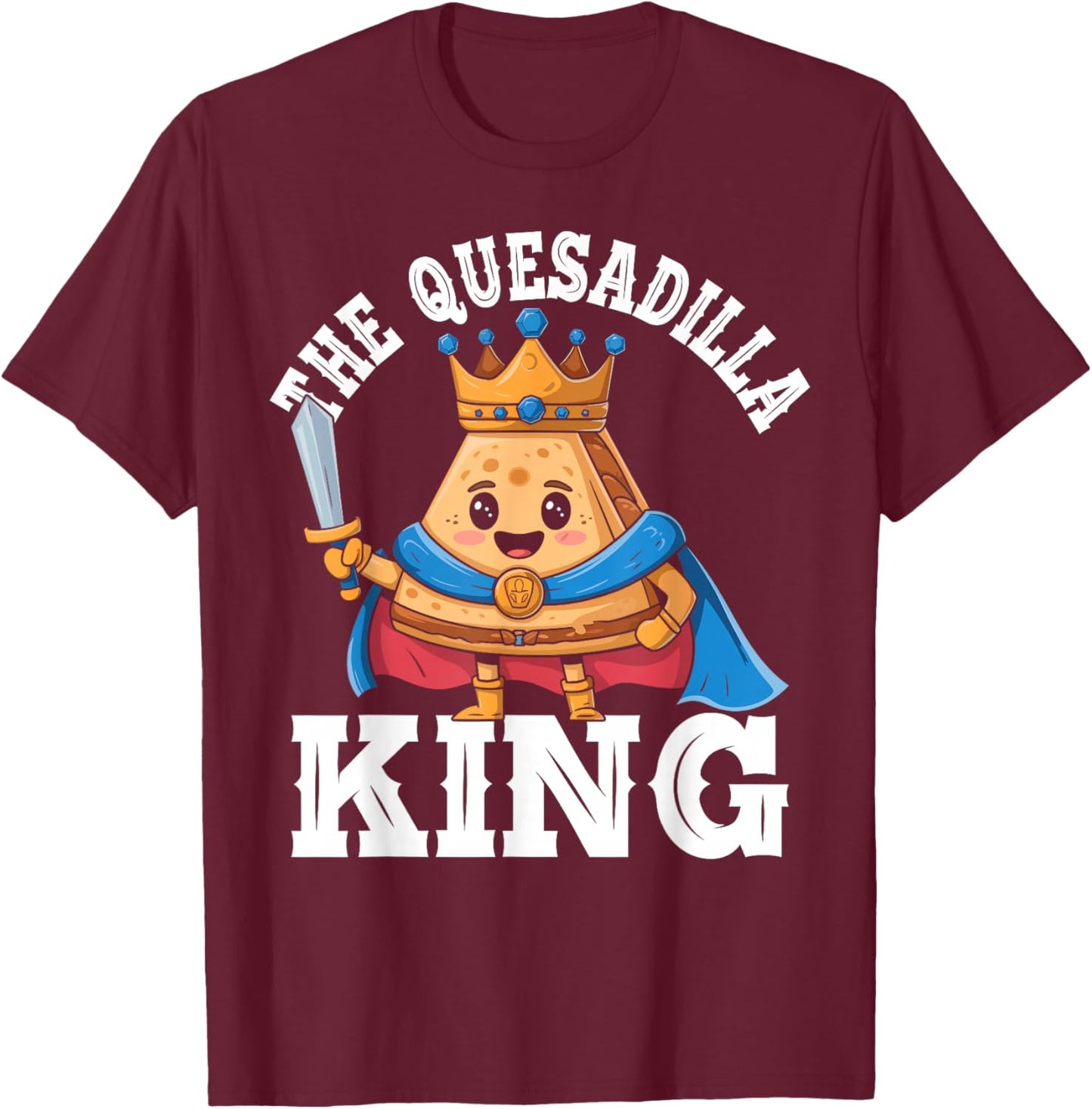 The Quesadilla King Funny Mexican Food Quesadilla Lover T-Shirt - T-Shirt | Maroon
