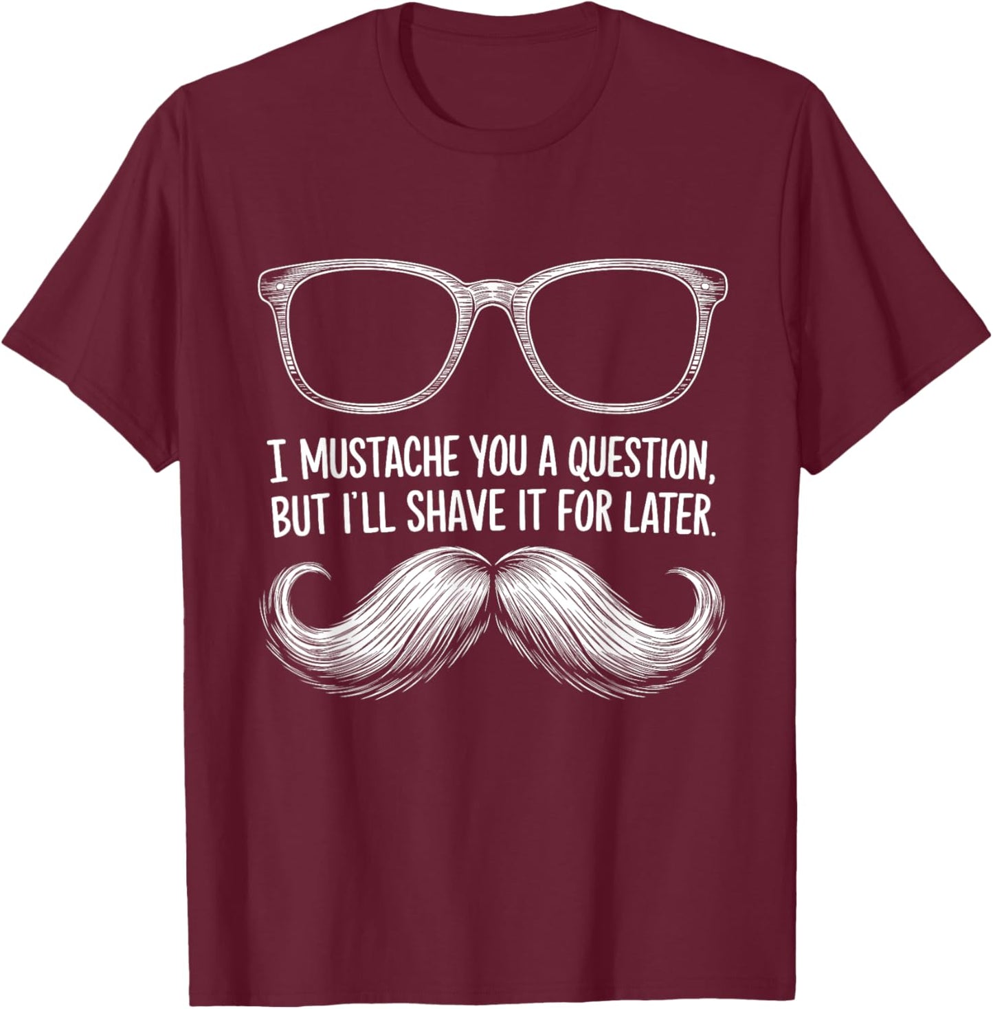 I Mustache You a Question, But I’ll Shave It for Later Funny T-Shirt - T-Shirt | Maroon