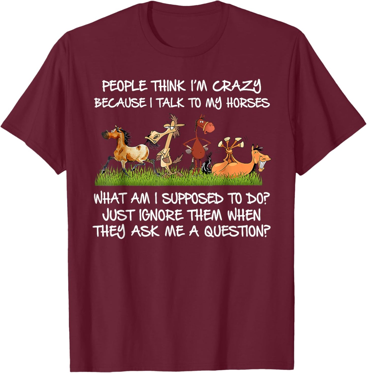 People Think I'm Crazy Because I Talk To My Horses T-Shirt - T-Shirt | Maroon