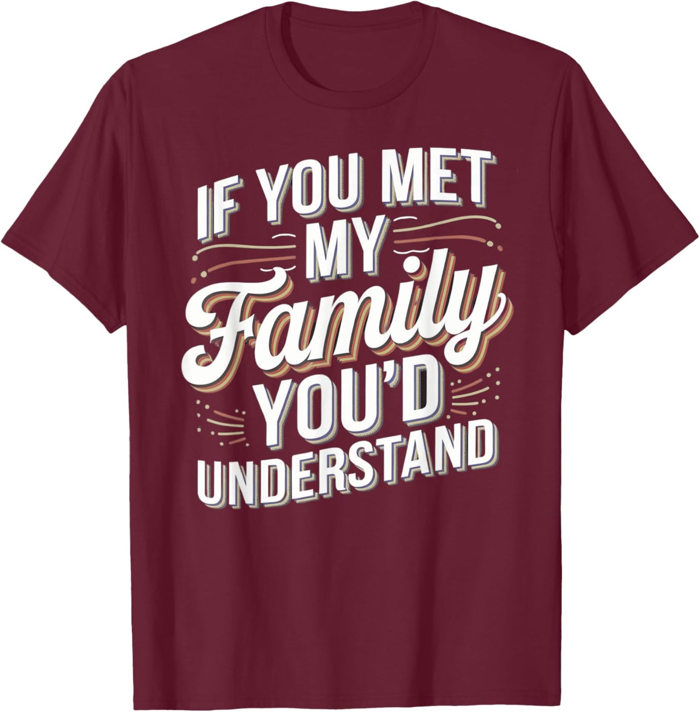Funny If you Met my Family You'd Understand Men Women Humor T-Shirt - T-Shirt | Maroon