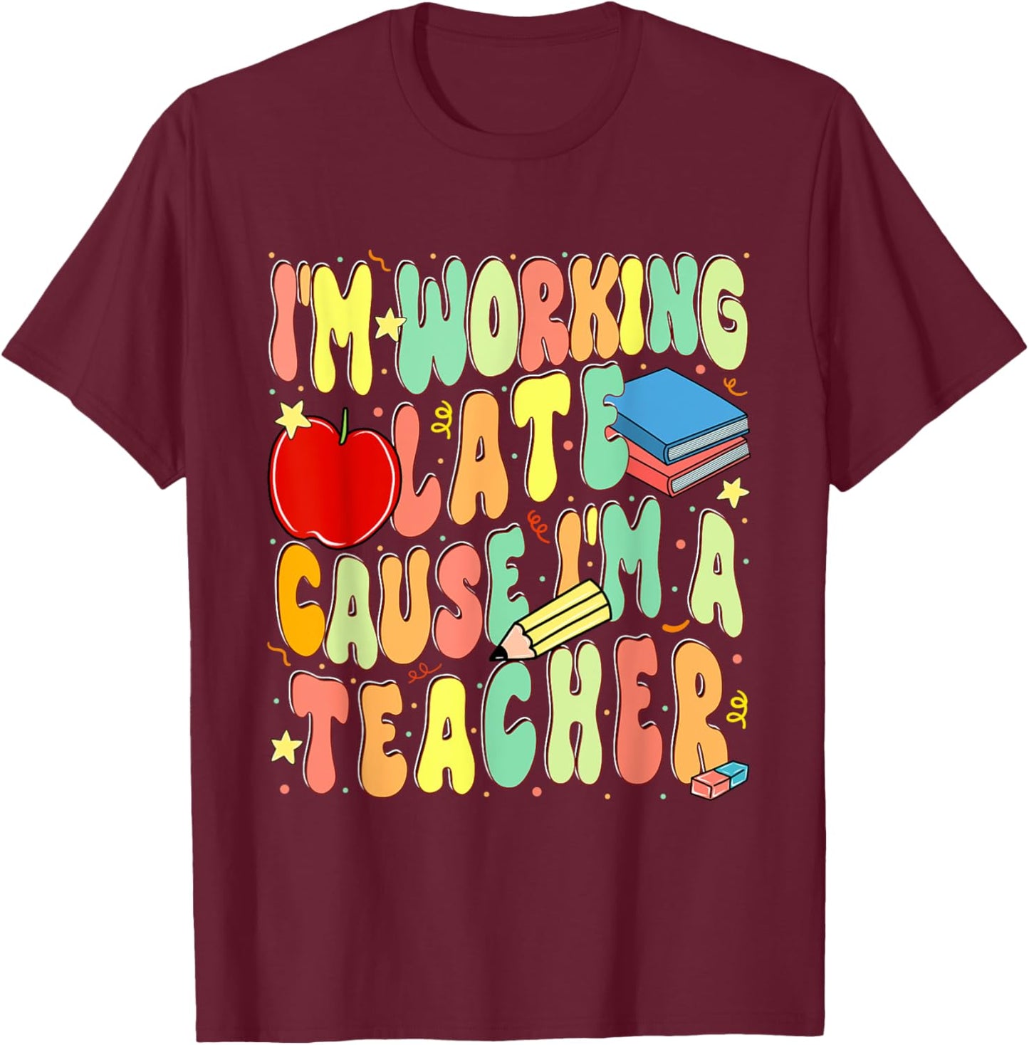 I'm Working Late Cause I'm a Teacher Hardworking Teachers T-Shirt - T-Shirt | Maroon