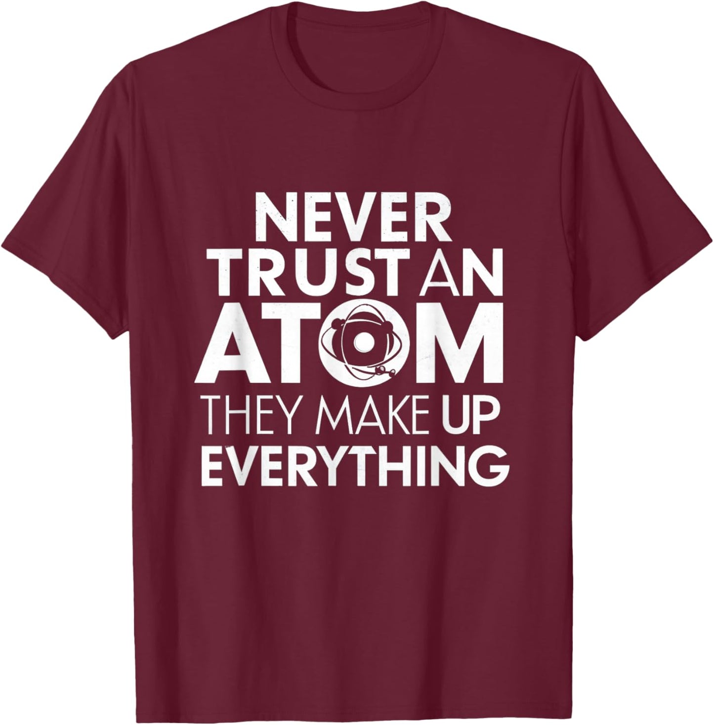 Science Humor Never Trust Atoms Science Apparel Funny Chemistry Teacher T-Shirt - T-Shirt | Maroon