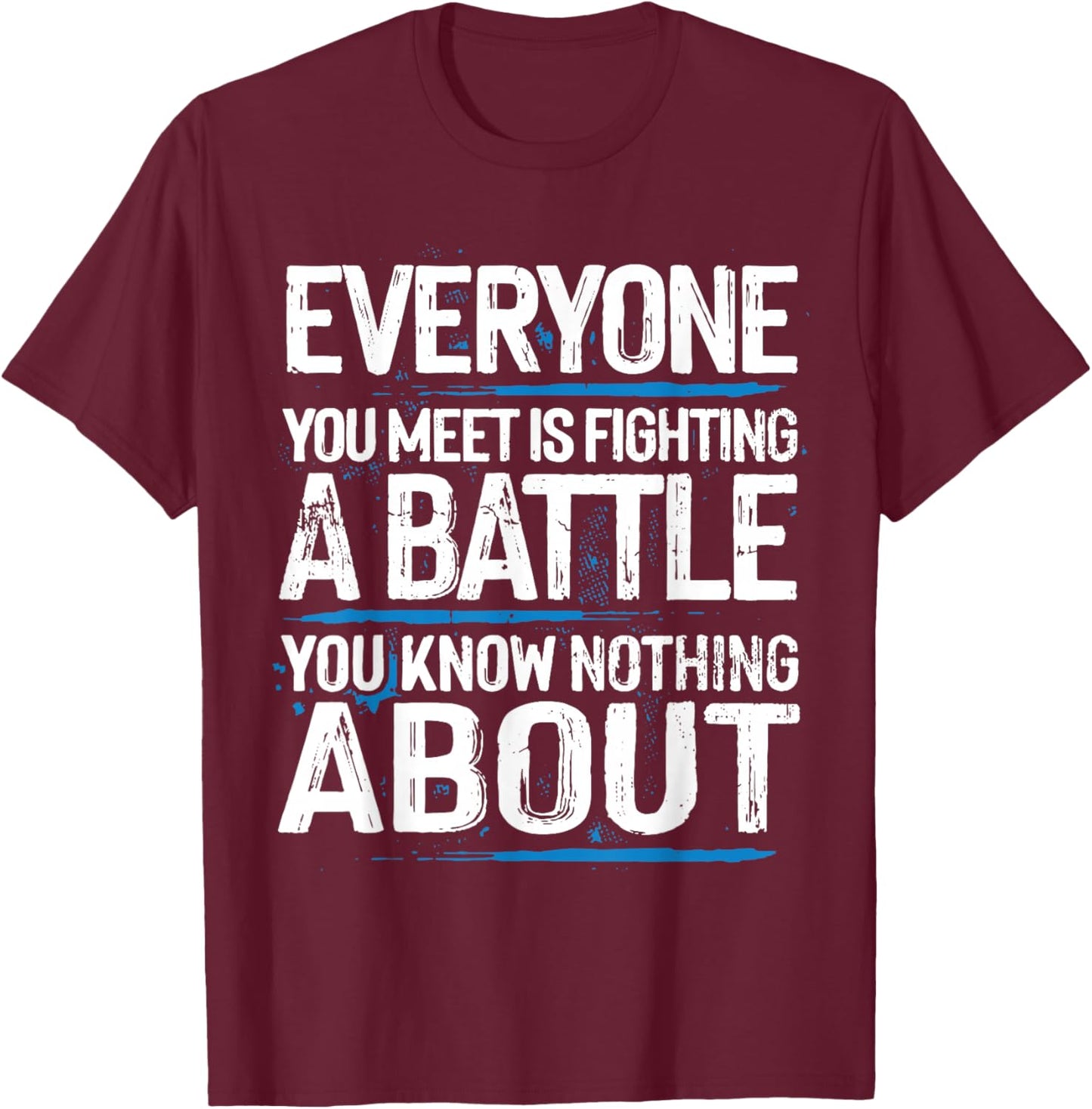 Everyone Is Fighting A Battle You Know Nothing About T-Shirt - T-Shirt | Maroon