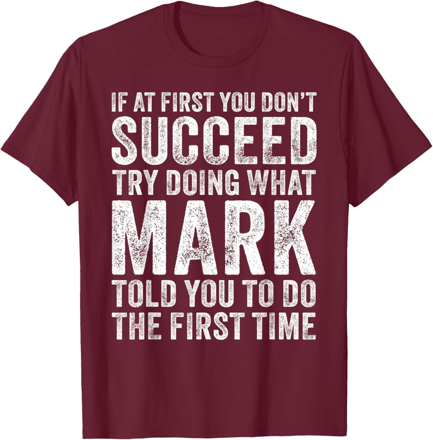 If At First You Don't Succeed Try Doing What Mark Told You T-Shirt - T-Shirt | Maroon