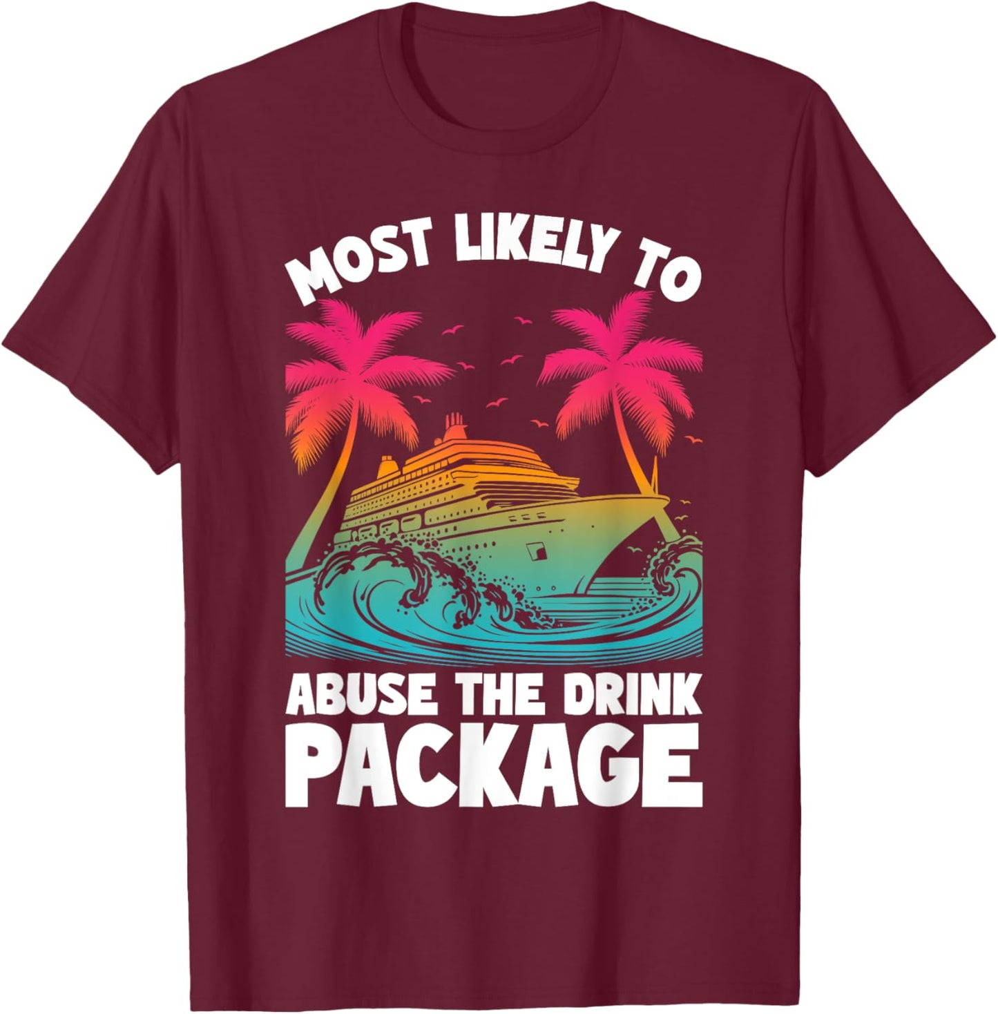 Most Likely To Abuse The Drink Package Funny Cruise T-Shirt - T-Shirt | Maroon