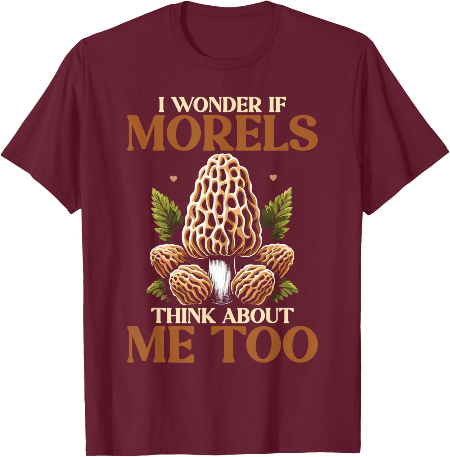 Mushroom Morel I Wonder If Morels Think About Me Too T-Shirt - T-Shirt | Maroon