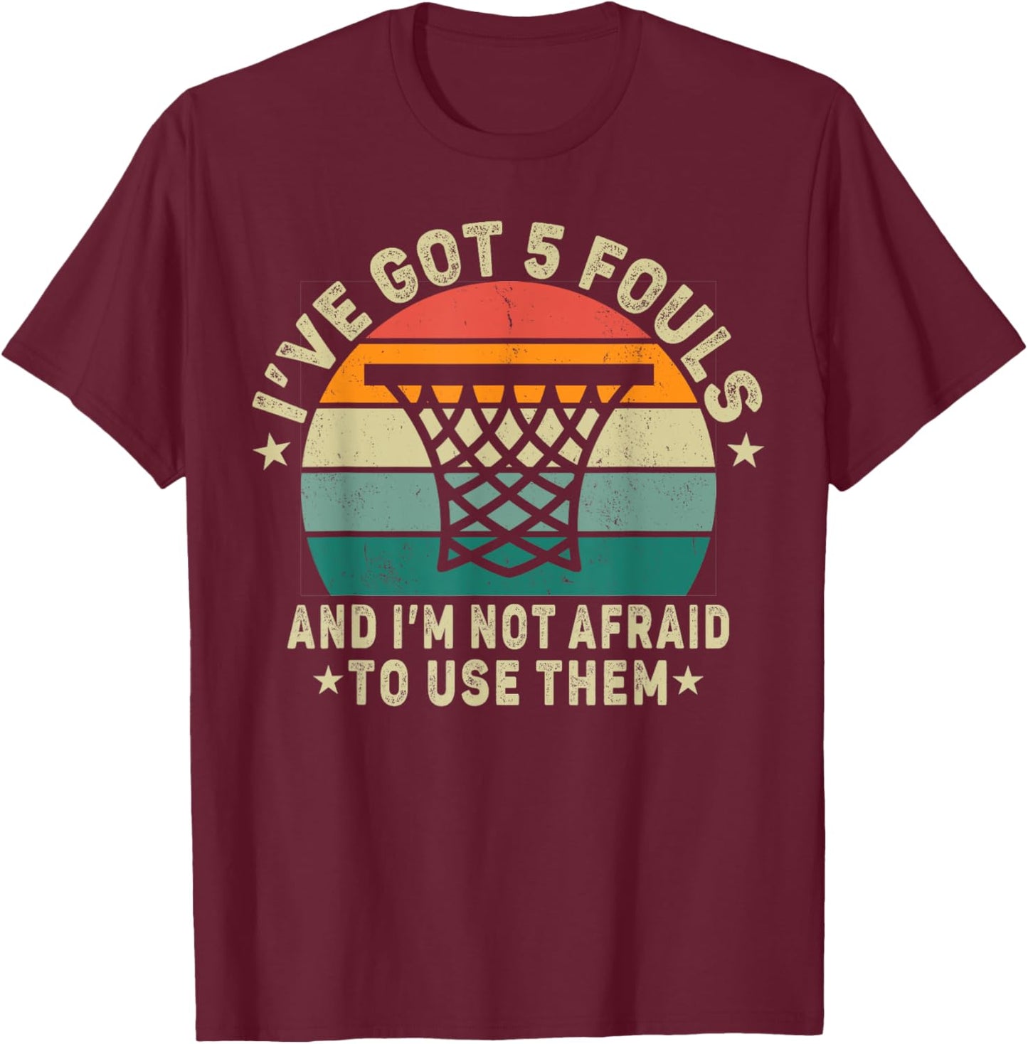 basketball. I’ve Got 5 Fouls And I'm Not Afraid To Use Them. T-Shirt - T-Shirt | Maroon