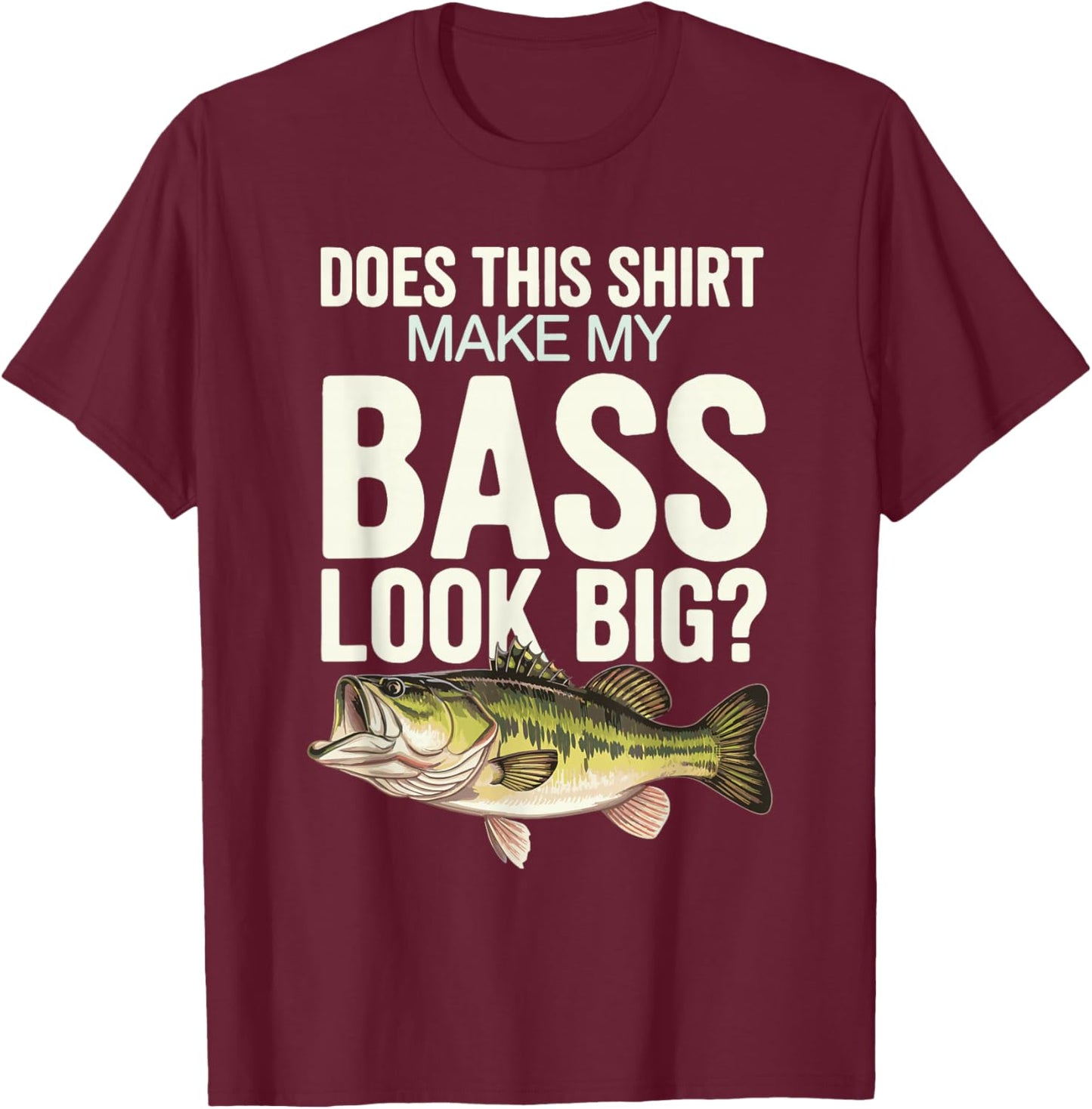 Does This Shirt Make My Bass Look Big? T-Shirt - T-Shirt | Maroon