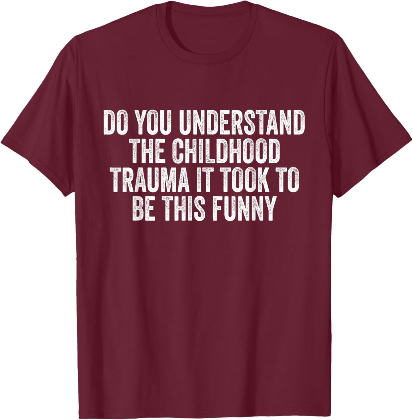 Do You Understand Childhood Trauma it Took To Be This Funny T-Shirt - T-Shirt | Maroon