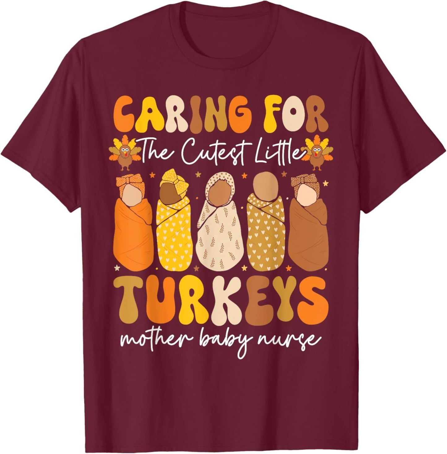 Caring For The Cutest Turkeys Mother Baby Nurse Thanksgiving T-Shirt - T-Shirt | Maroon
