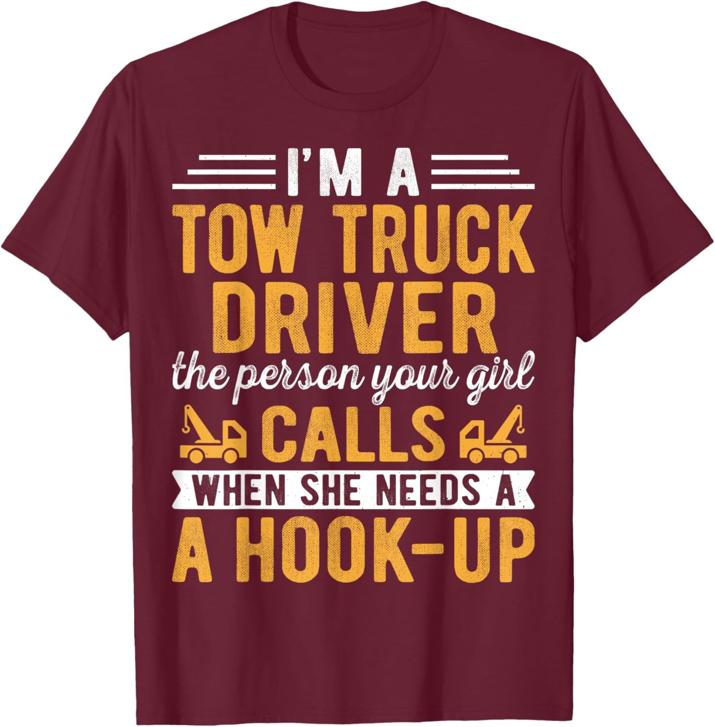 I'm a Tow Truck Driver the Person Your Girl Calls Hook-Up T-Shirt - T-Shirt | Maroon
