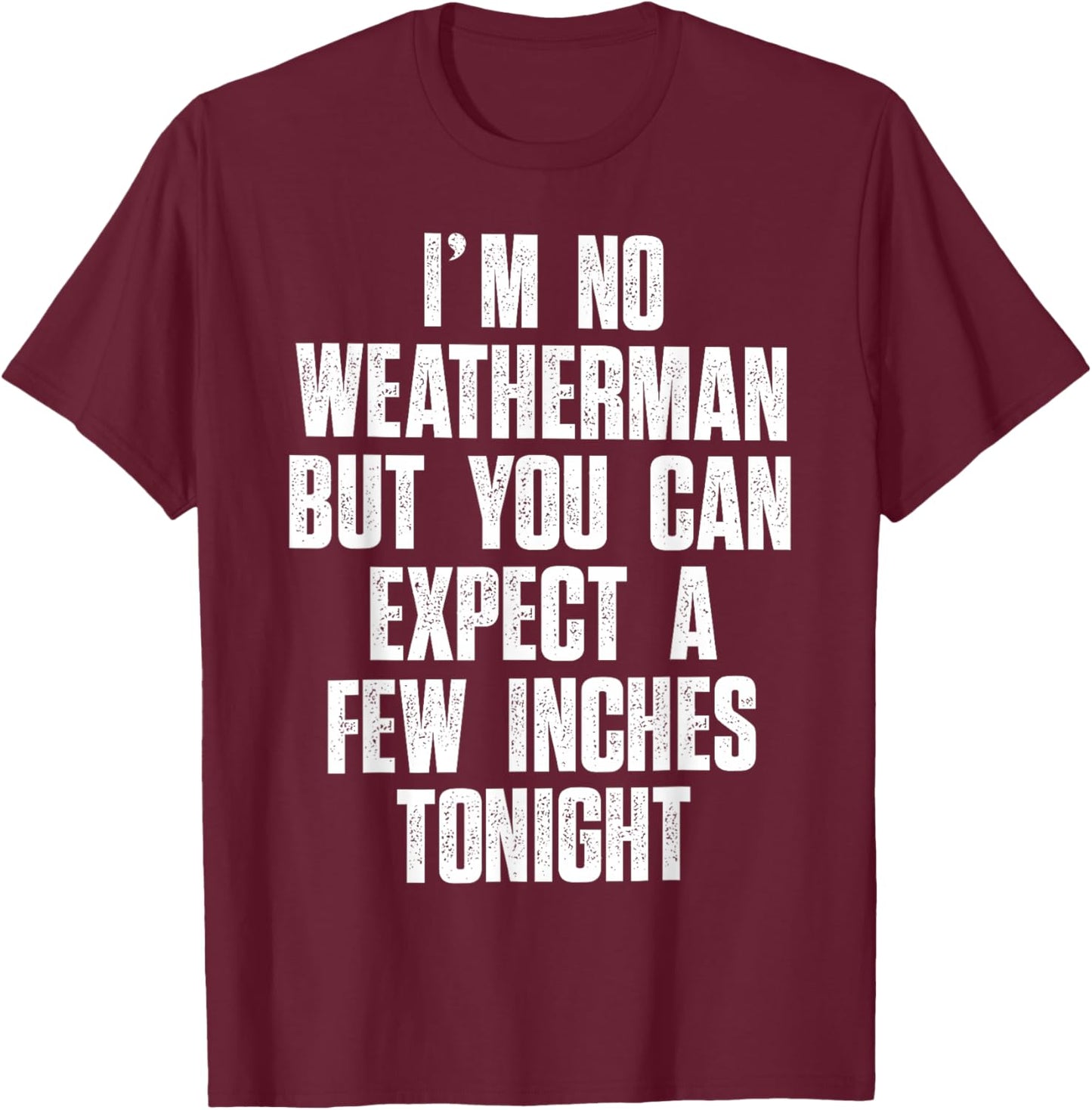 I'm No Weatherman But You Can Expect A Few Inches Tonight T-Shirt - T-Shirt | Maroon