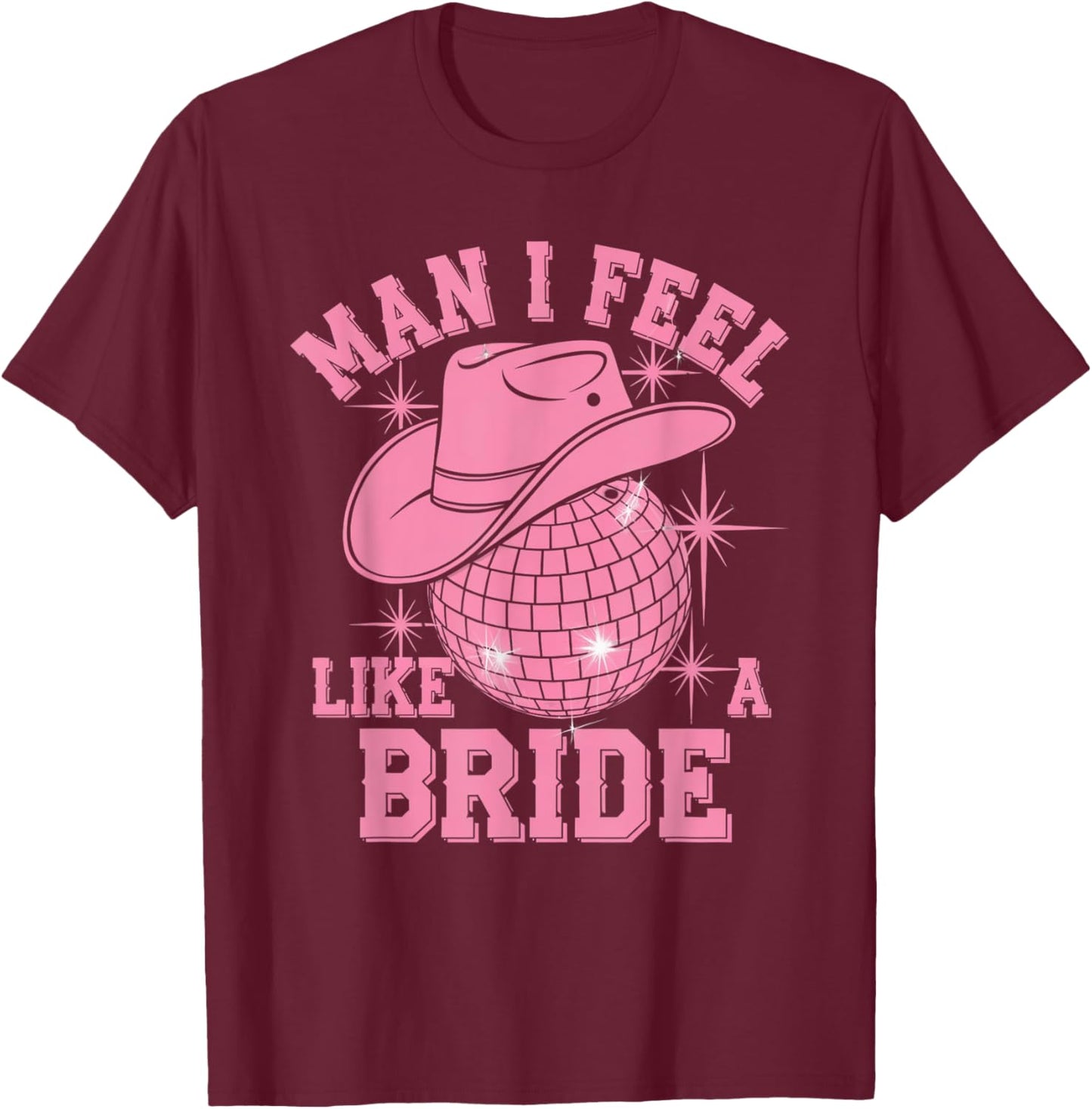 Man I Feel Like a Bride Cowgirl Disco Bachelorette Party T-Shirt - T-Shirt | Maroon
