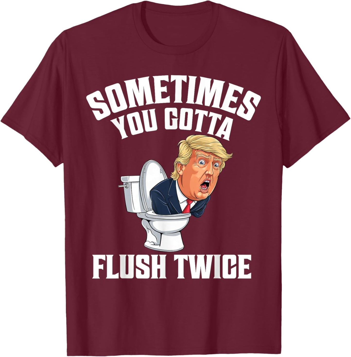 Sometimes You Gotta Flush Twice Funny Anti Trump Meme Parody T-Shirt - T-Shirt | Maroon