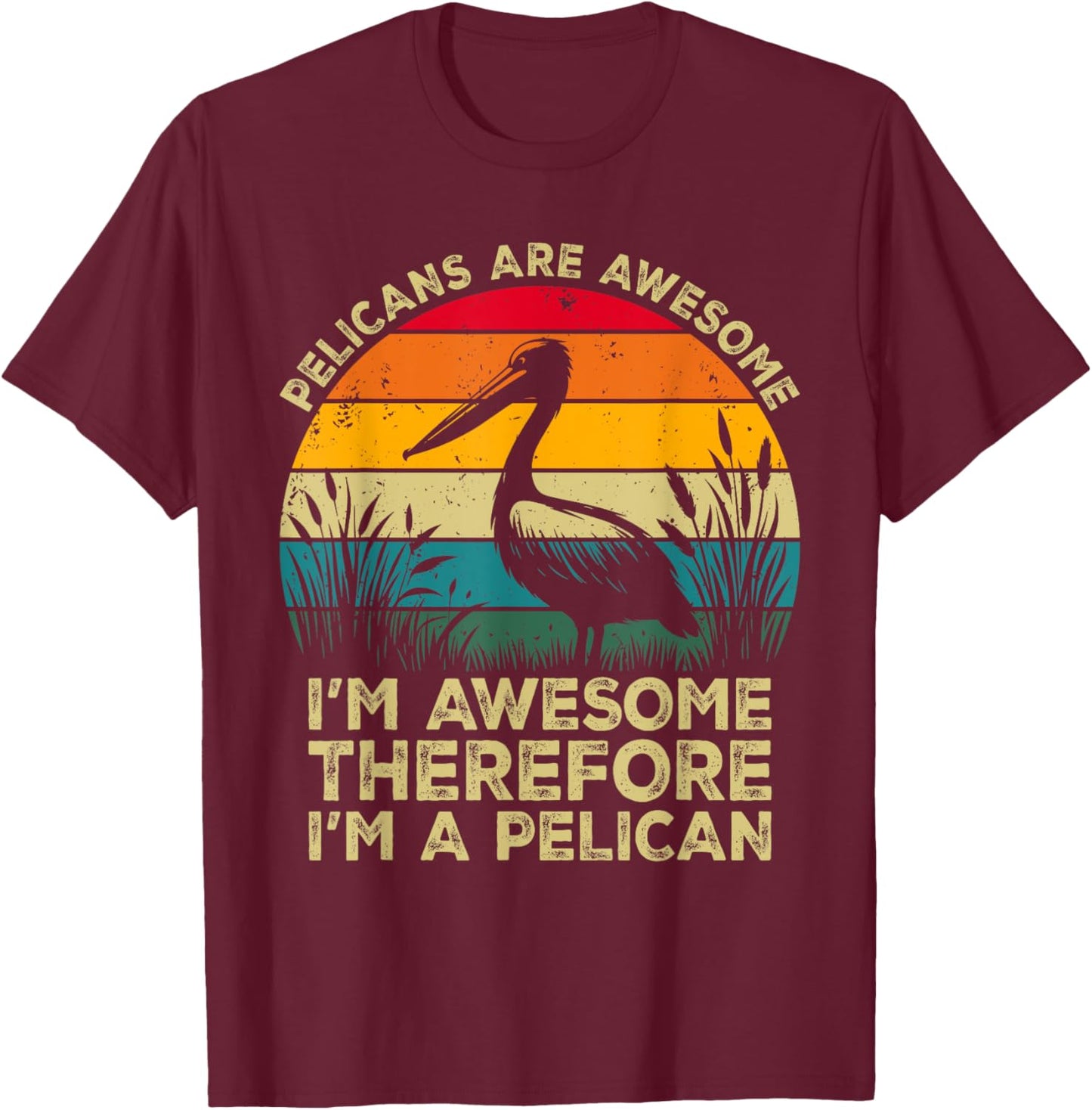 Pelicans Are Awesome. I'm Awesome Therefore I'm a Pelican T-Shirt - T-Shirt | Maroon