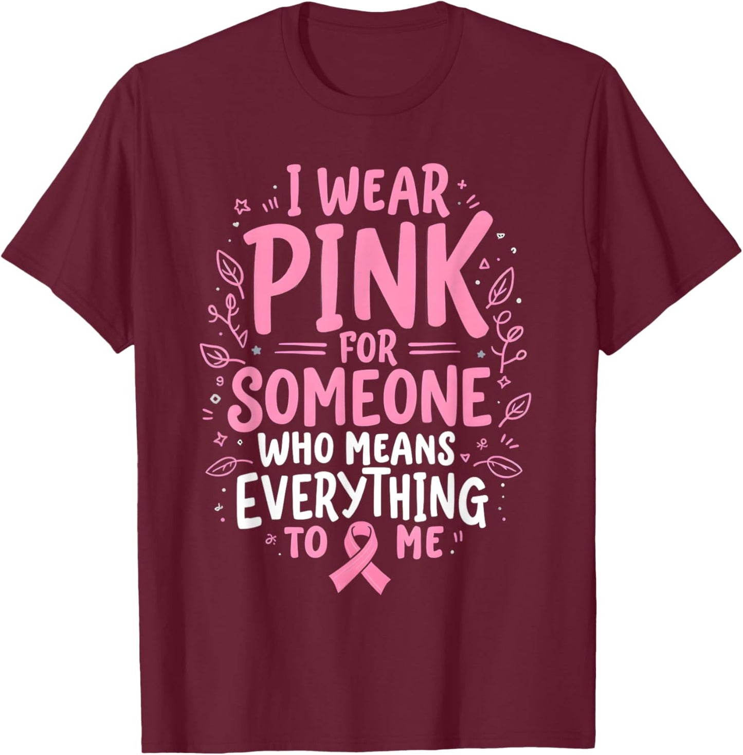 I Wear Pink For Someone Who Means Everything To Me T-Shirt - T-Shirt | Maroon