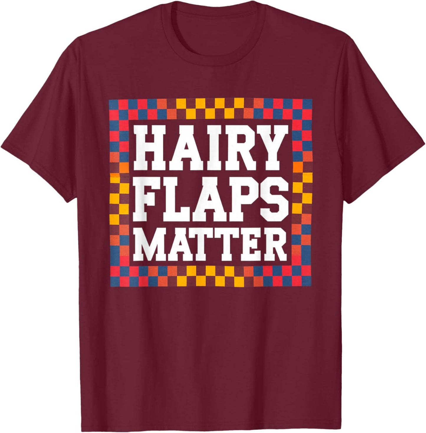Funny Saying Hairy Flaps Matter Joke Sarcastic Women Men Pun T-Shirt - T-Shirt | Maroon