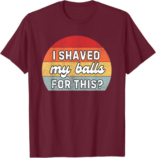 I Shaved My Balls For This Retro Sarcastic Humor T-Shirt - T-Shirt | Maroon