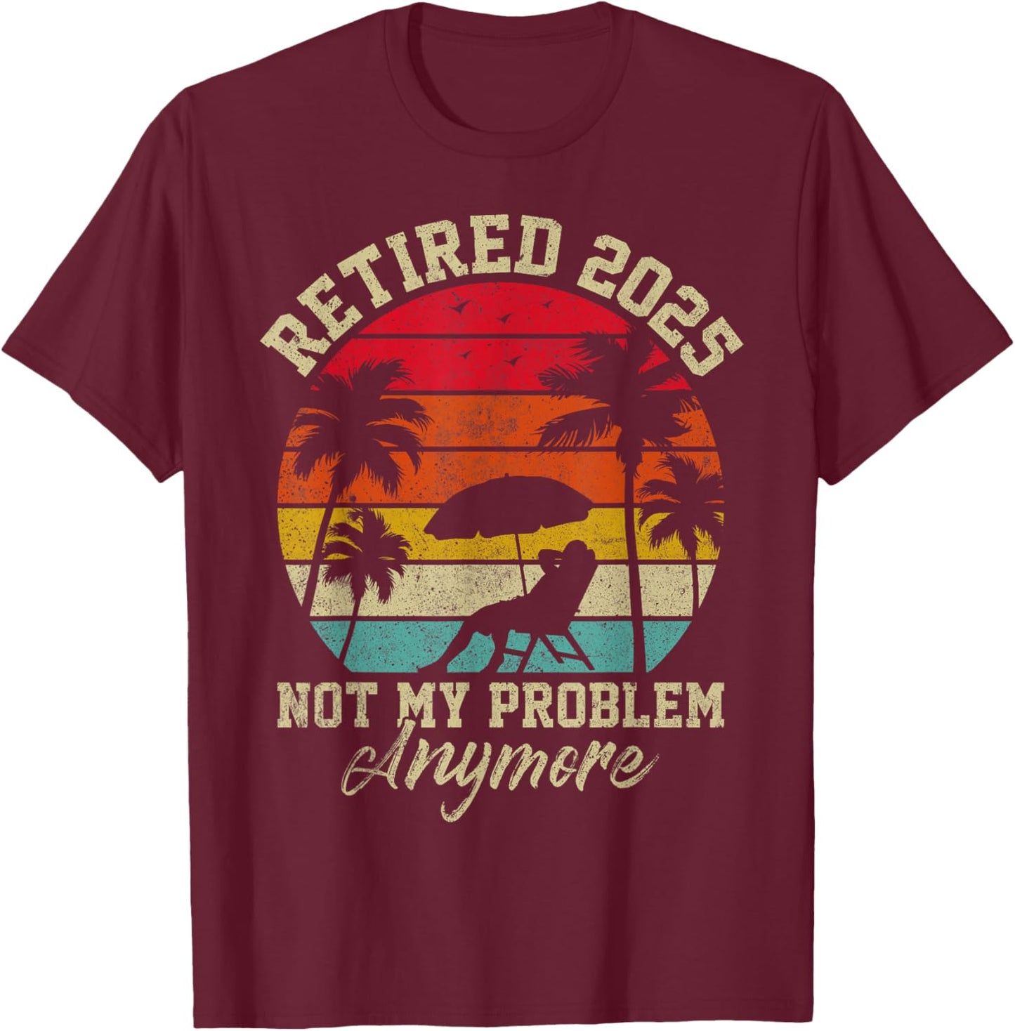 Retired 2025 Not My Problem Anymore Retirement Gifts T-Shirt - T-Shirt | Maroon