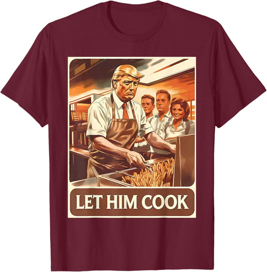 Let Him Cook Funny Trump Serving French Fries Fast Food T-Shirt - T-Shirt | Maroon