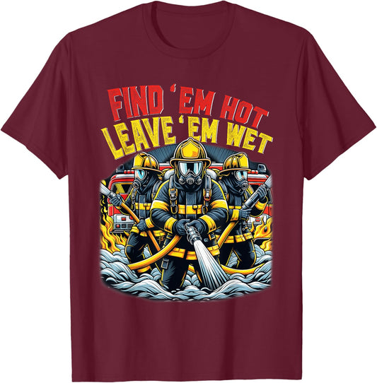 Find Em Hot Leave Em Wet Shirt Funny Firefighter Fireman T-Shirt - T-Shirt | Maroon