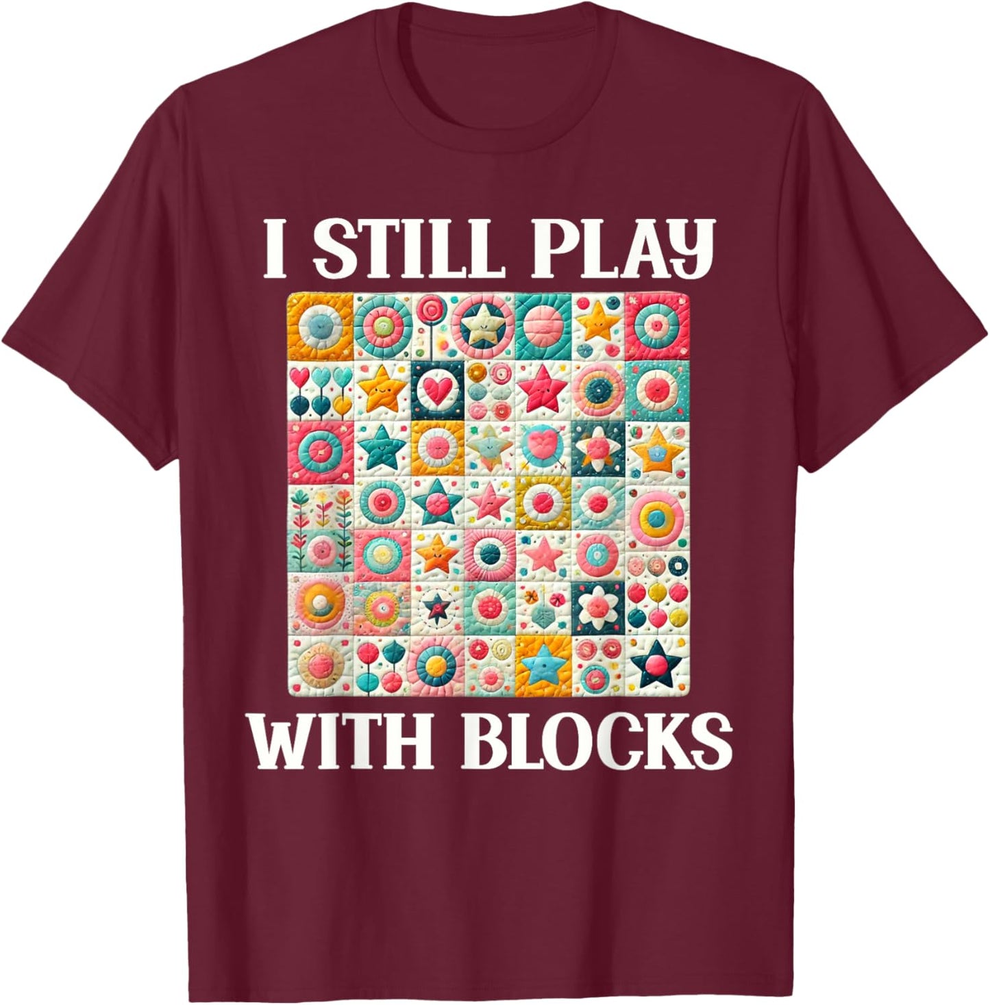 Funny Quilt Quilting Sewing Quilter I Still Play With Blocks T-Shirt - T-Shirt | Maroon