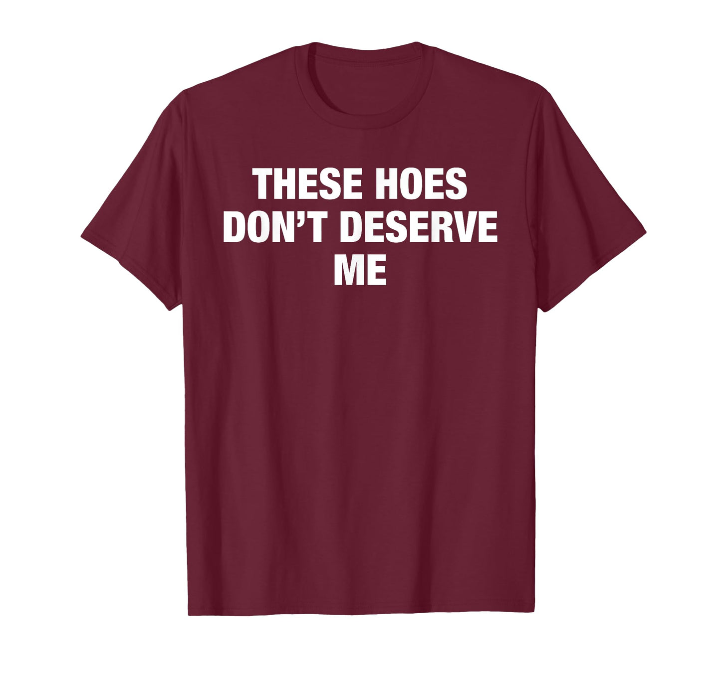 These Hoes Don't Deserve Me Funny Savage Pun Attitude Quote T-Shirt