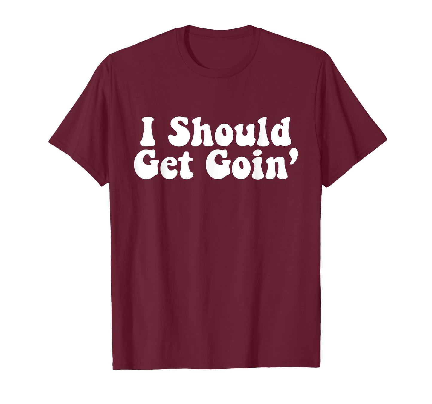 I Should Get Goin' Quote T-Shirt
