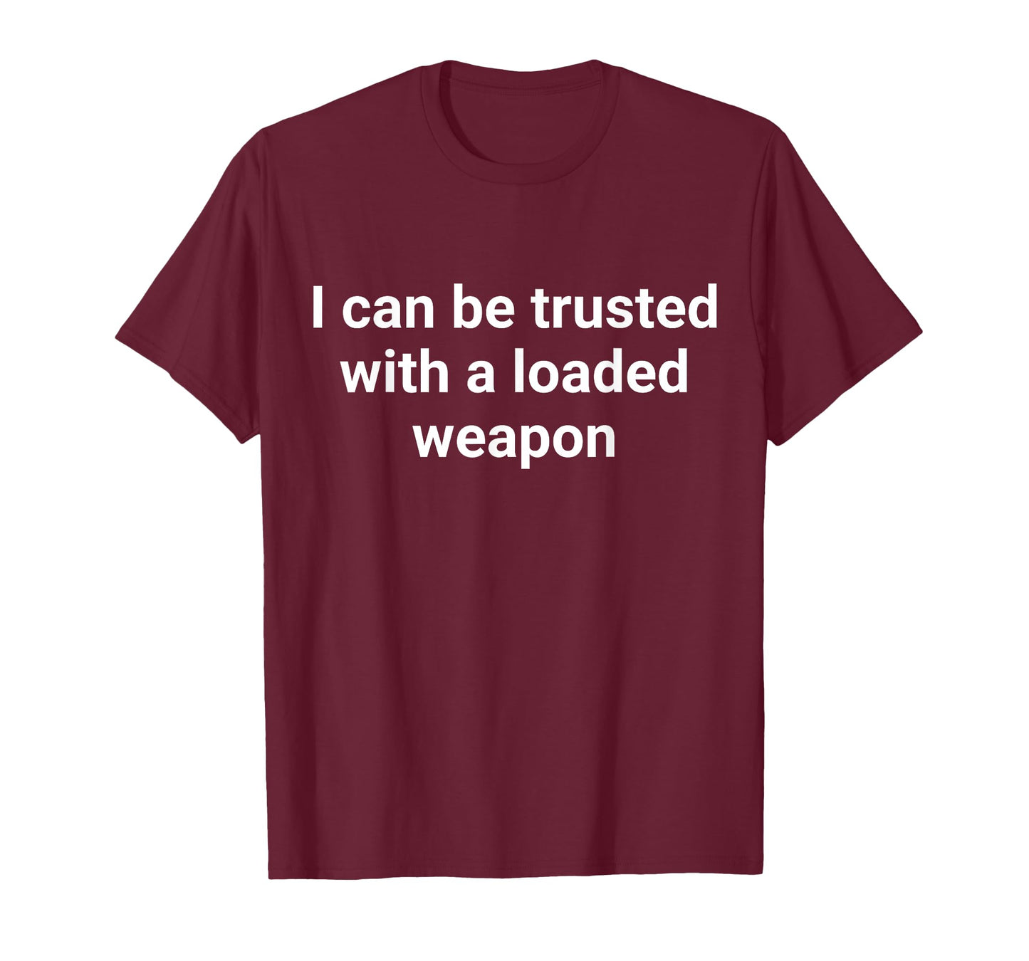 I Can Be Trusted With A Loaded Weapon T-Shirt