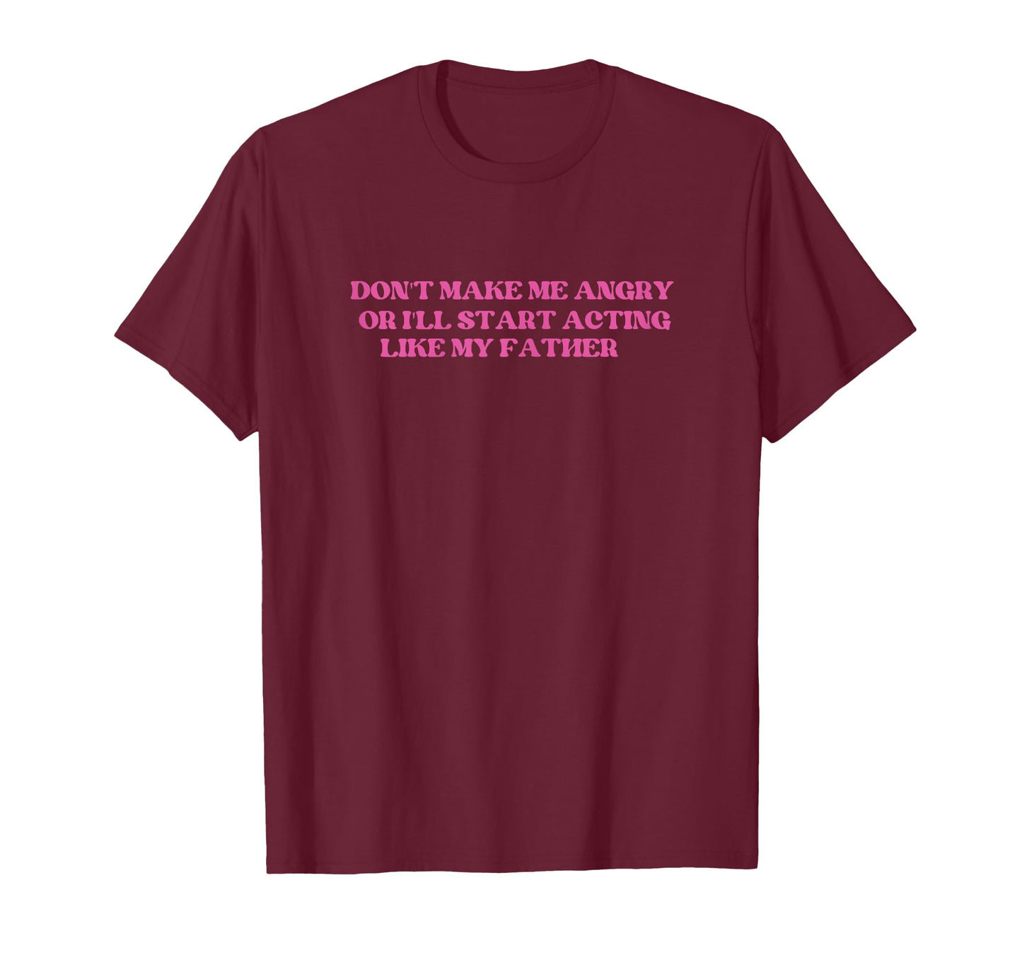 Don't Make Me Angry Or I'll Start Acting Like My father T-Shirt