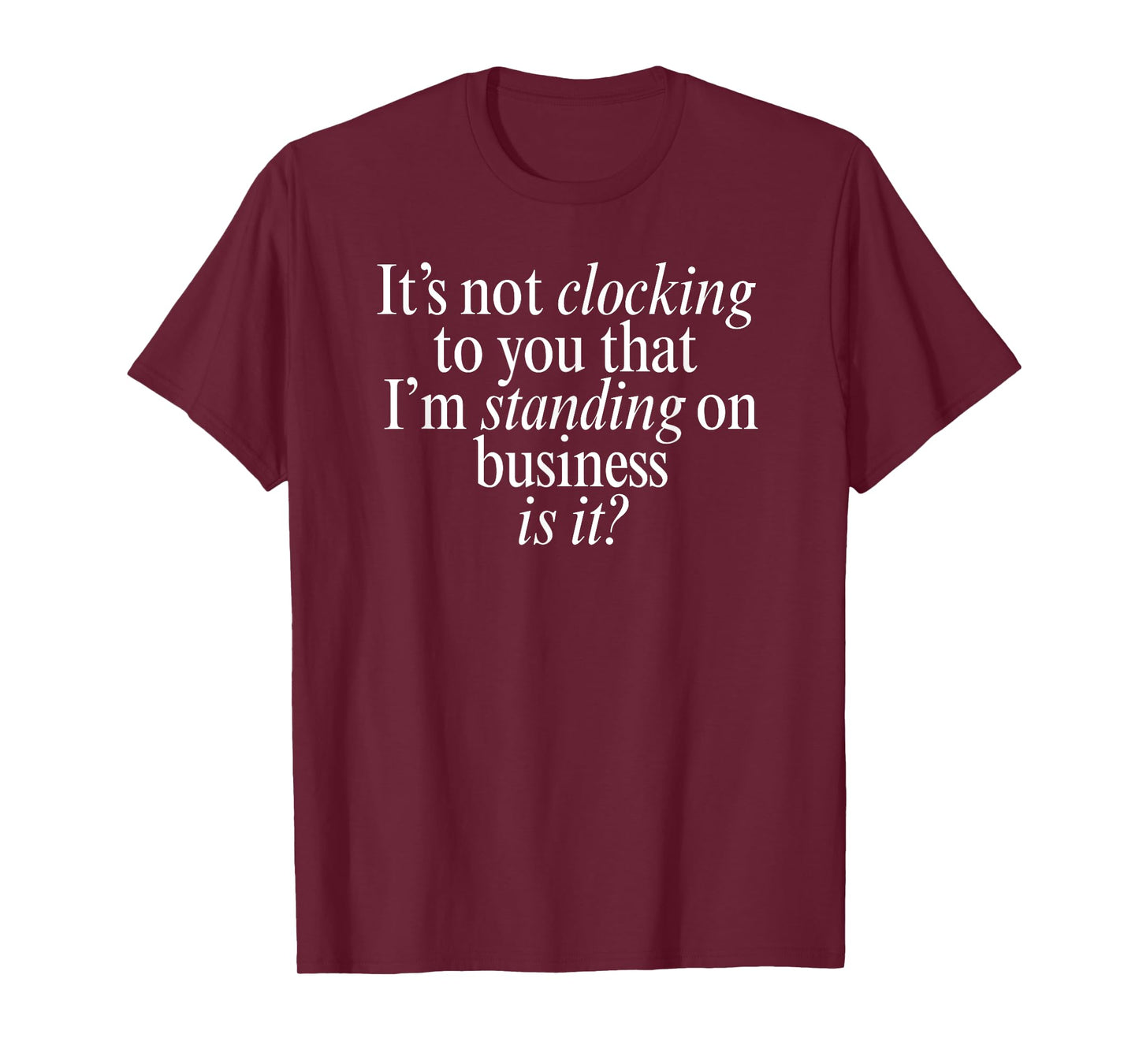 It’s not clocking to you that I’m standing on business is it T-Shirt