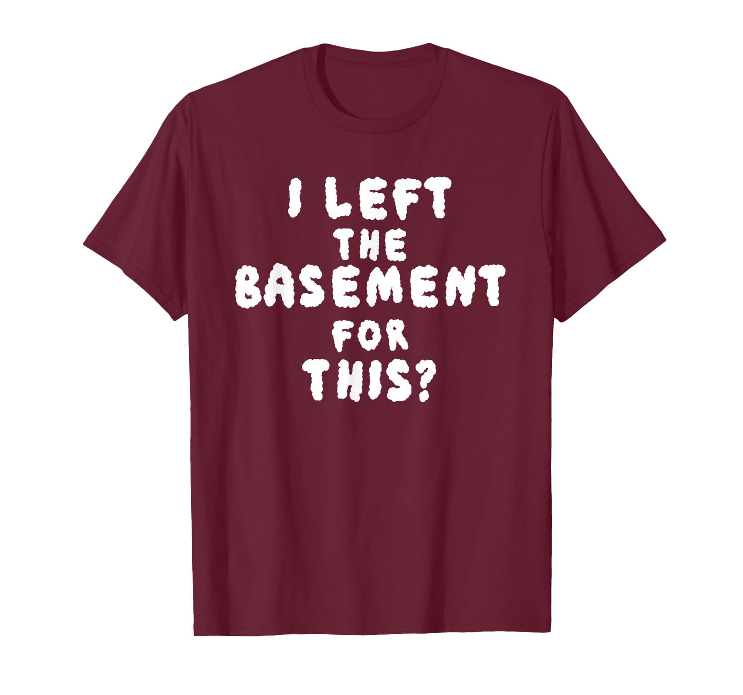 I LEFT THE BASEMENT FOR THIS? funny design T-Shirt