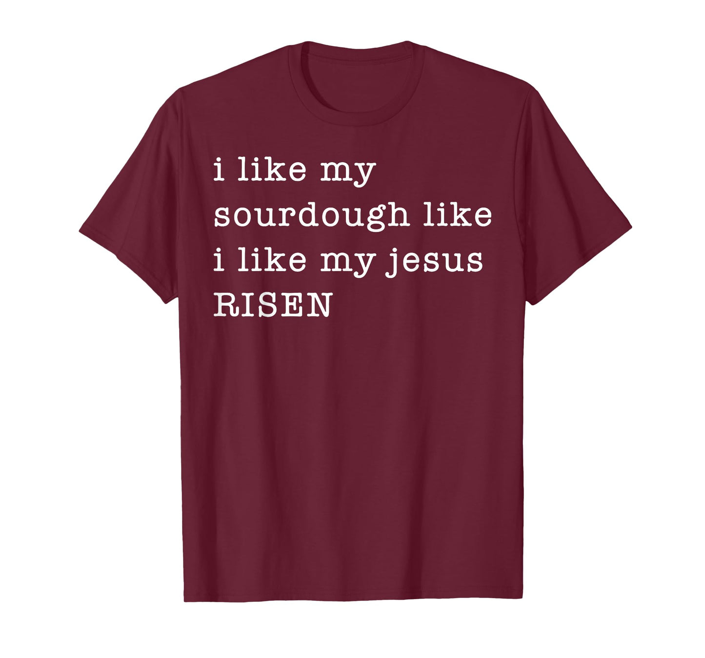 I Like My Sourdough Like I Like My Jesus Risen T-Shirt