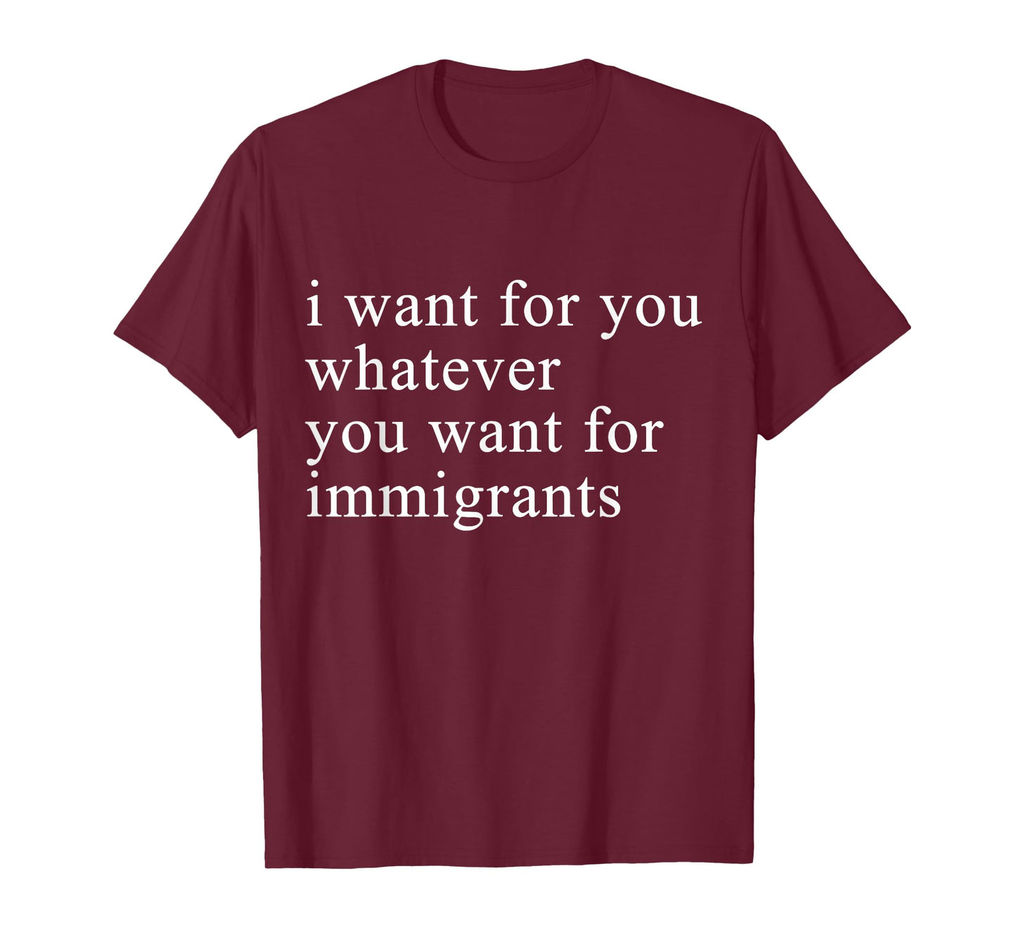 I want for you whatever you want for immigrants T-Shirt