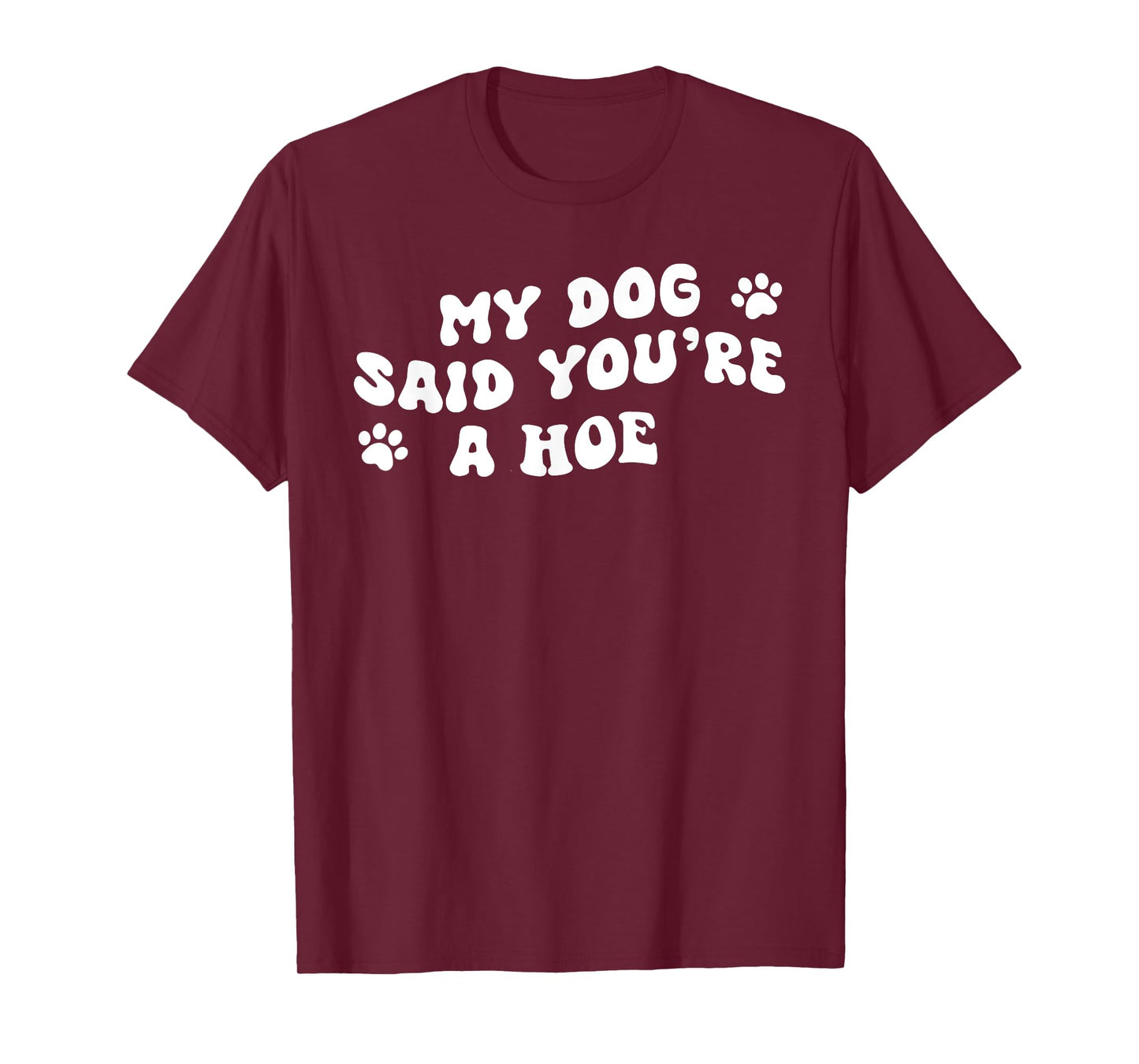 My Dog Said You're A Hoe Funny Pet Dog Lover Saying Quote Men Women T-Shirt