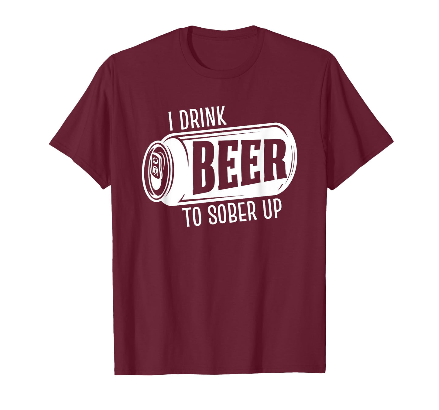 I Drink Beer To Sober Up Funny Party Beer Drinkers Alcohol T-Shirt