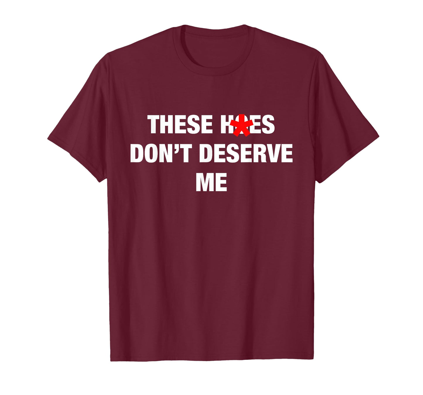 These H.oes Don't Deserve Me Funny Meme T-Shirt