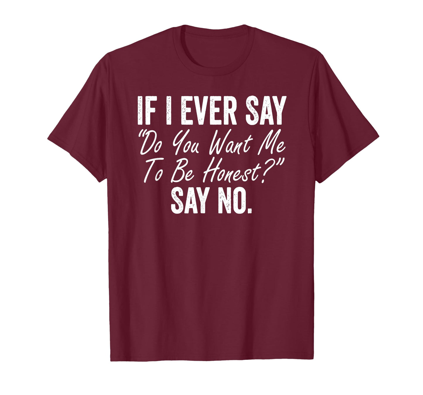 If I Ever Say Do You Want Me To Be Honest Say No Funny T-Shirt
