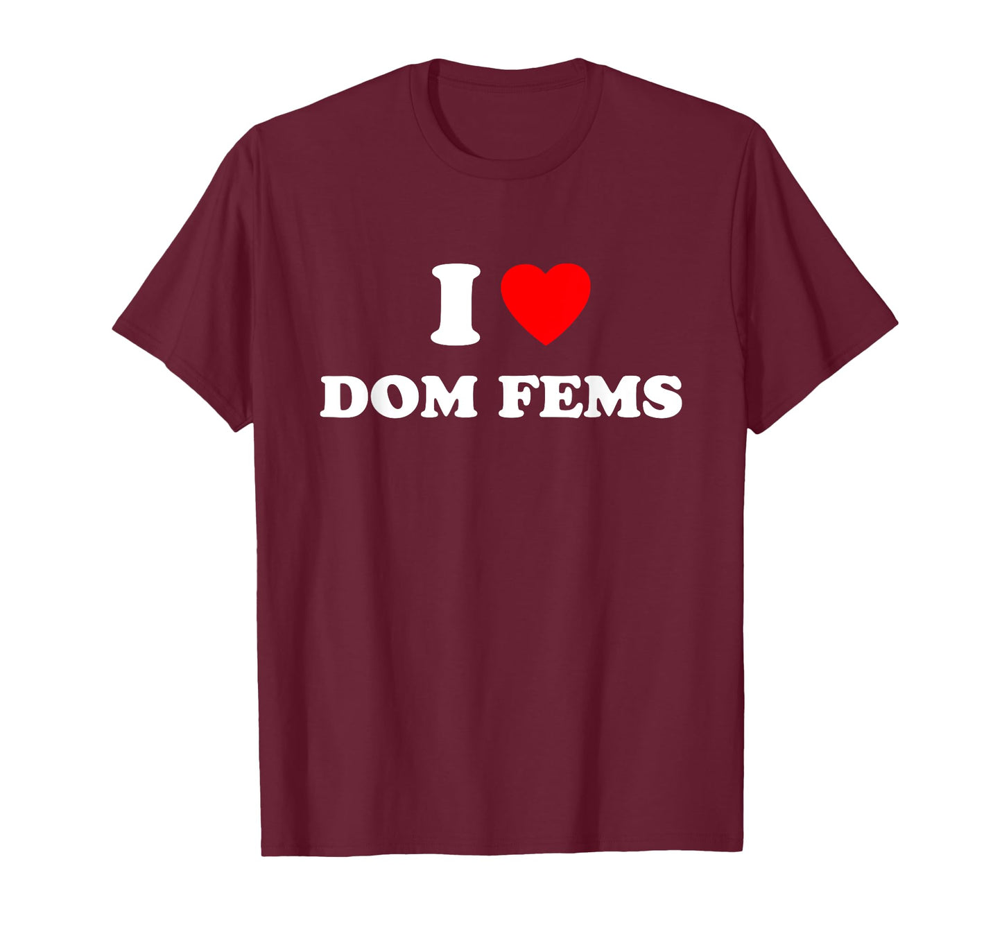 I Love Dom Fems Funny Apparel T-Shirt