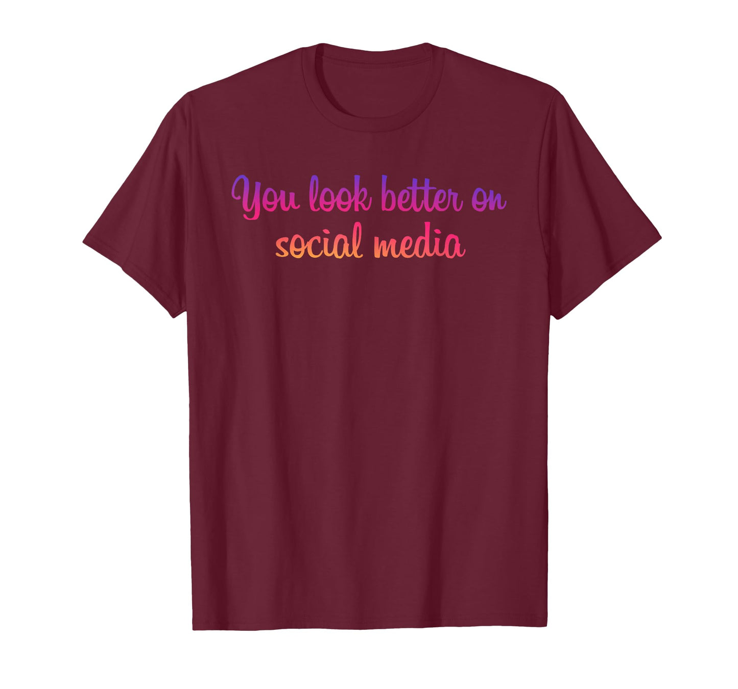 You Look Better On Social Media - Funny Sarcastic Statement T-Shirt
