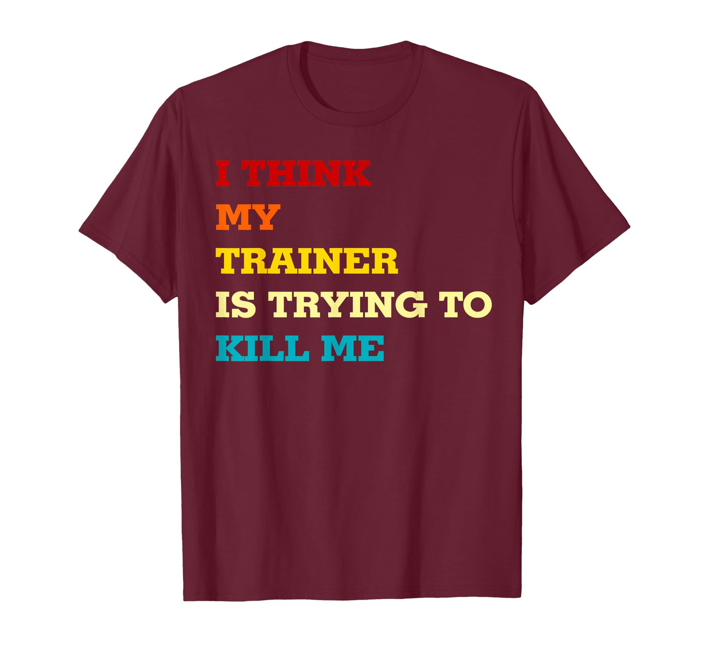 I think my trainer wants to kill me Funny Fitness Workout T-Shirt