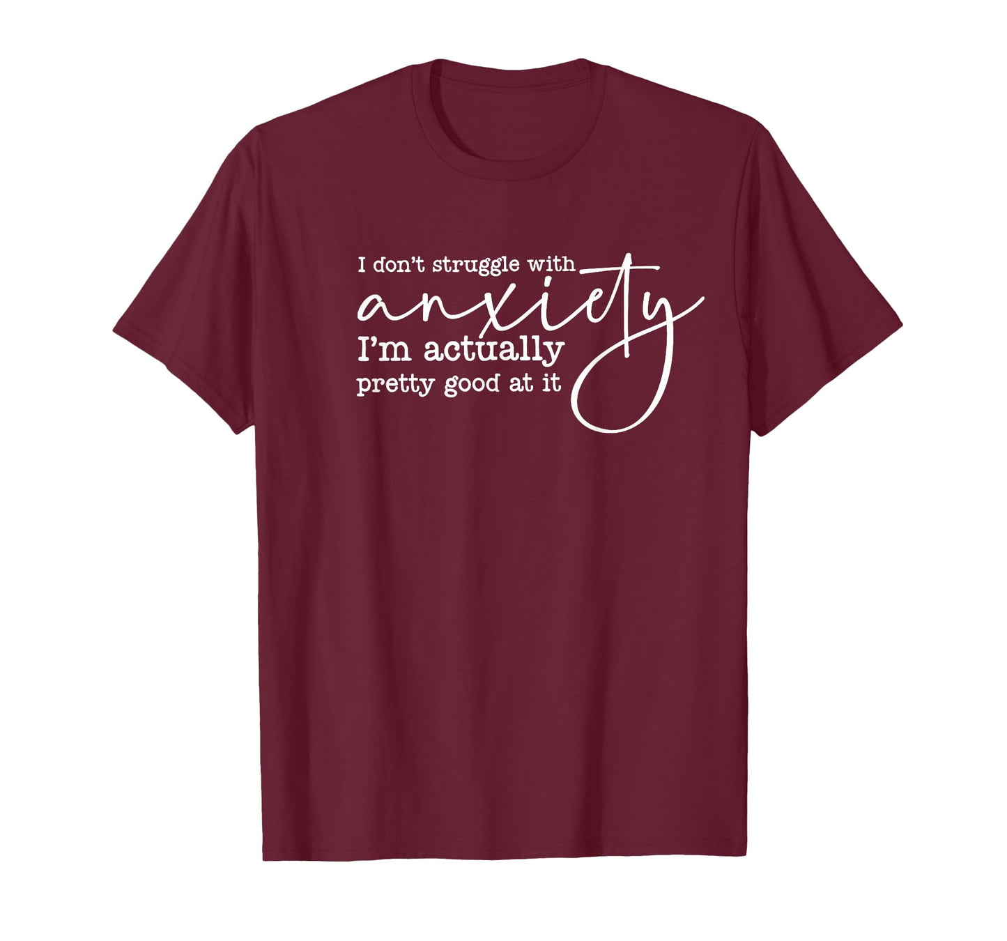 i don't struggle with anxiety i'm actually pretty good at it T-Shirt