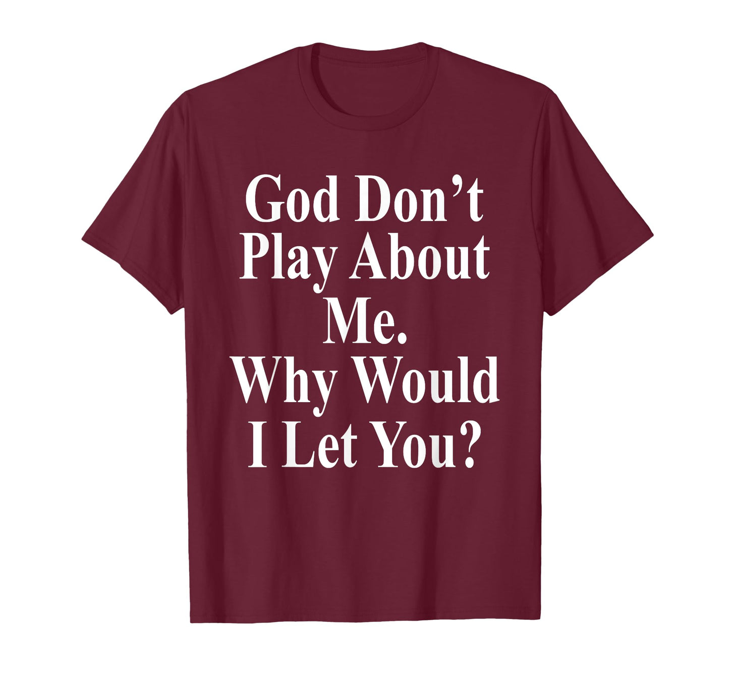 God Don't Play About Me. Why Would I Let You? Design T-Shirt